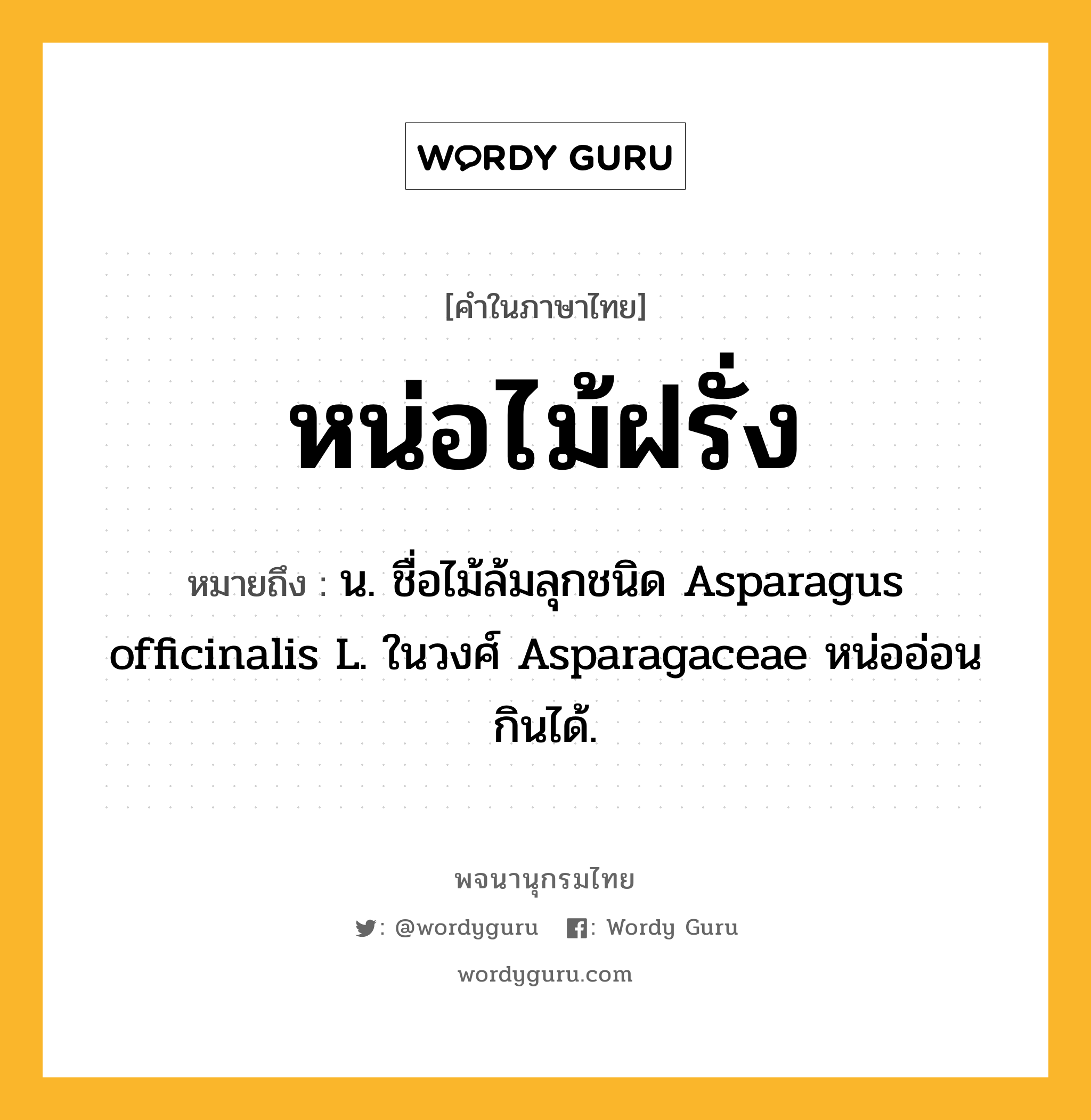 หน่อไม้ฝรั่ง ความหมาย หมายถึงอะไร?, คำในภาษาไทย หน่อไม้ฝรั่ง หมายถึง น. ชื่อไม้ล้มลุกชนิด Asparagus officinalis L. ในวงศ์ Asparagaceae หน่ออ่อนกินได้.