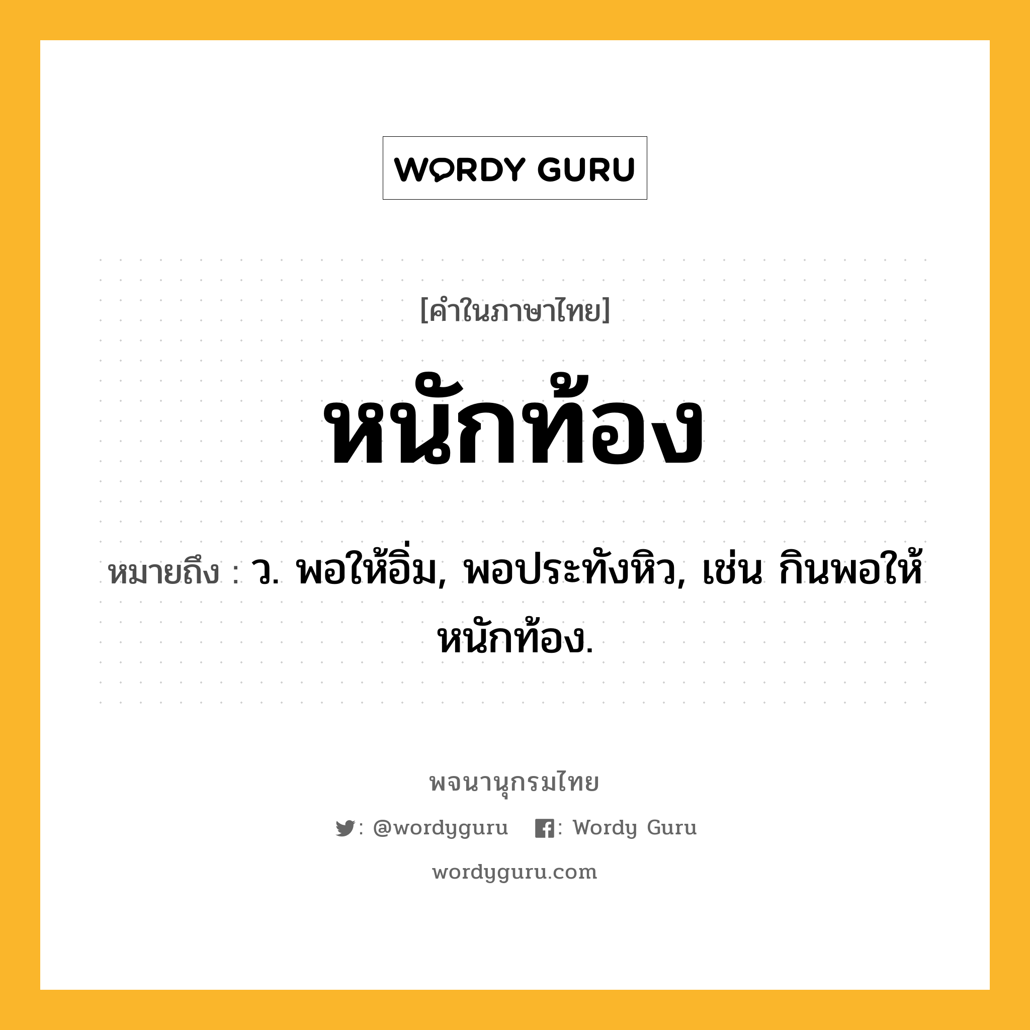 หนักท้อง หมายถึงอะไร?, คำในภาษาไทย หนักท้อง หมายถึง ว. พอให้อิ่ม, พอประทังหิว, เช่น กินพอให้หนักท้อง.