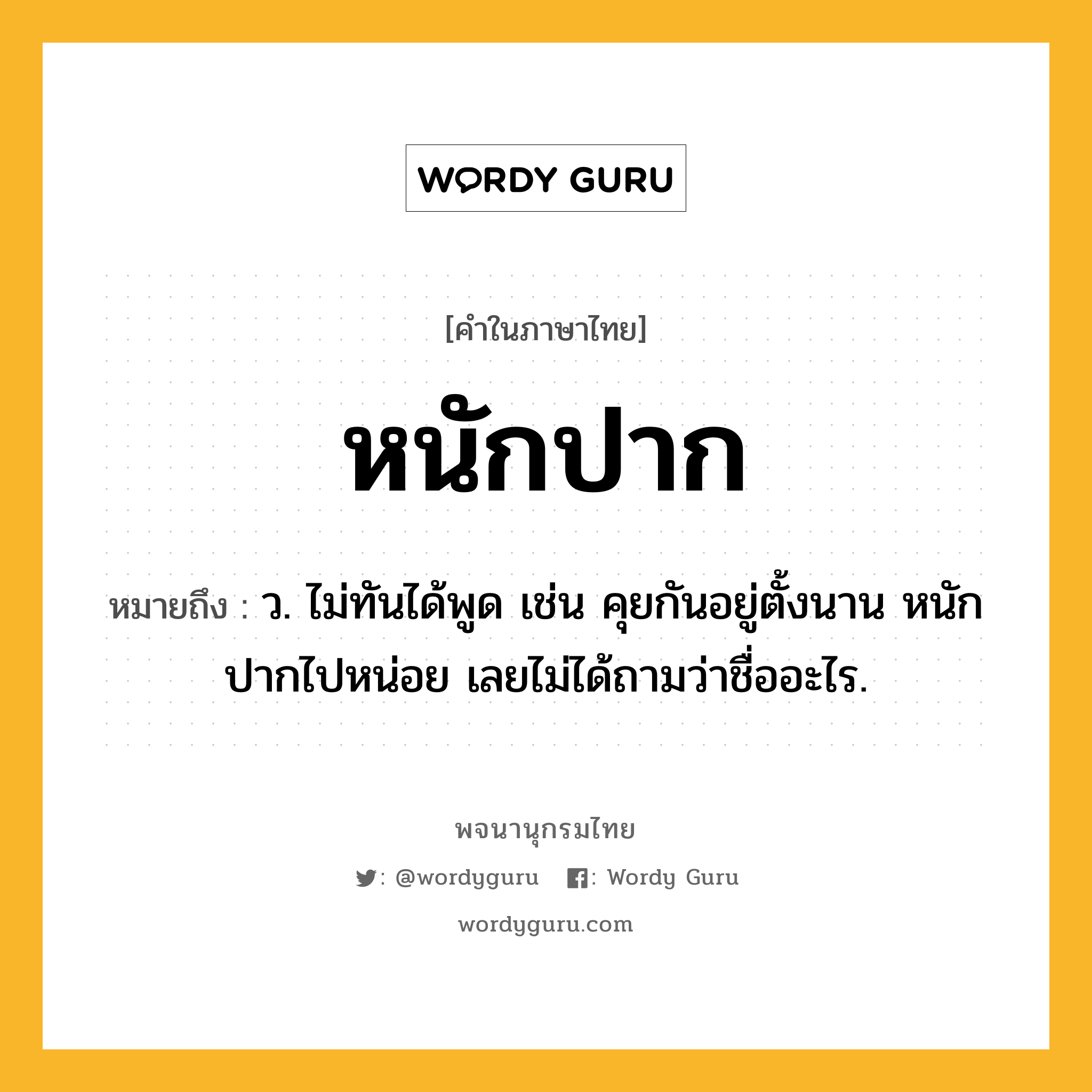 หนักปาก หมายถึงอะไร?, คำในภาษาไทย หนักปาก หมายถึง ว. ไม่ทันได้พูด เช่น คุยกันอยู่ตั้งนาน หนักปากไปหน่อย เลยไม่ได้ถามว่าชื่ออะไร.