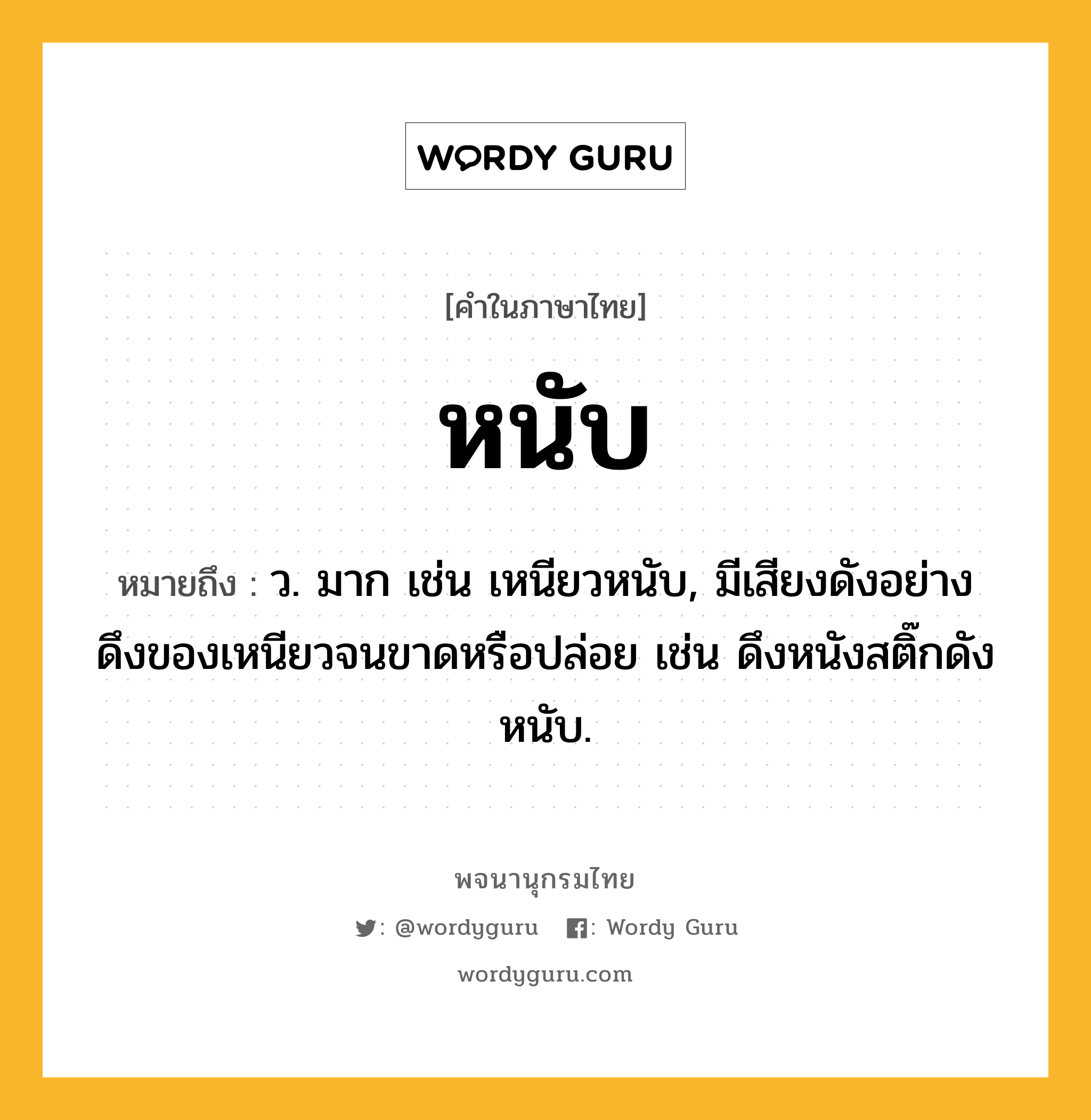 หนับ หมายถึงอะไร?, คำในภาษาไทย หนับ หมายถึง ว. มาก เช่น เหนียวหนับ, มีเสียงดังอย่างดึงของเหนียวจนขาดหรือปล่อย เช่น ดึงหนังสติ๊กดังหนับ.