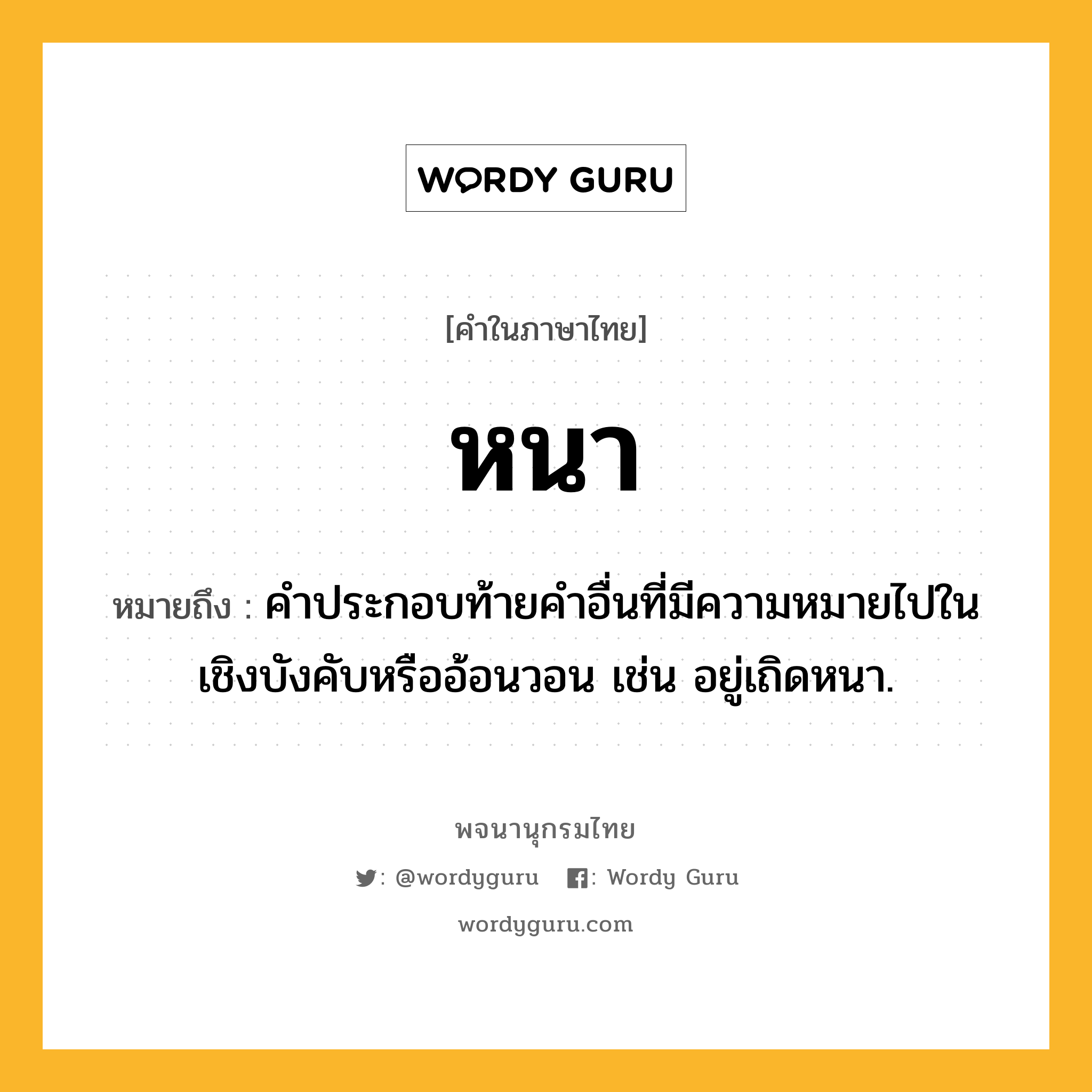 หนา หมายถึงอะไร?, คำในภาษาไทย หนา หมายถึง คําประกอบท้ายคําอื่นที่มีความหมายไปในเชิงบังคับหรืออ้อนวอน เช่น อยู่เถิดหนา.