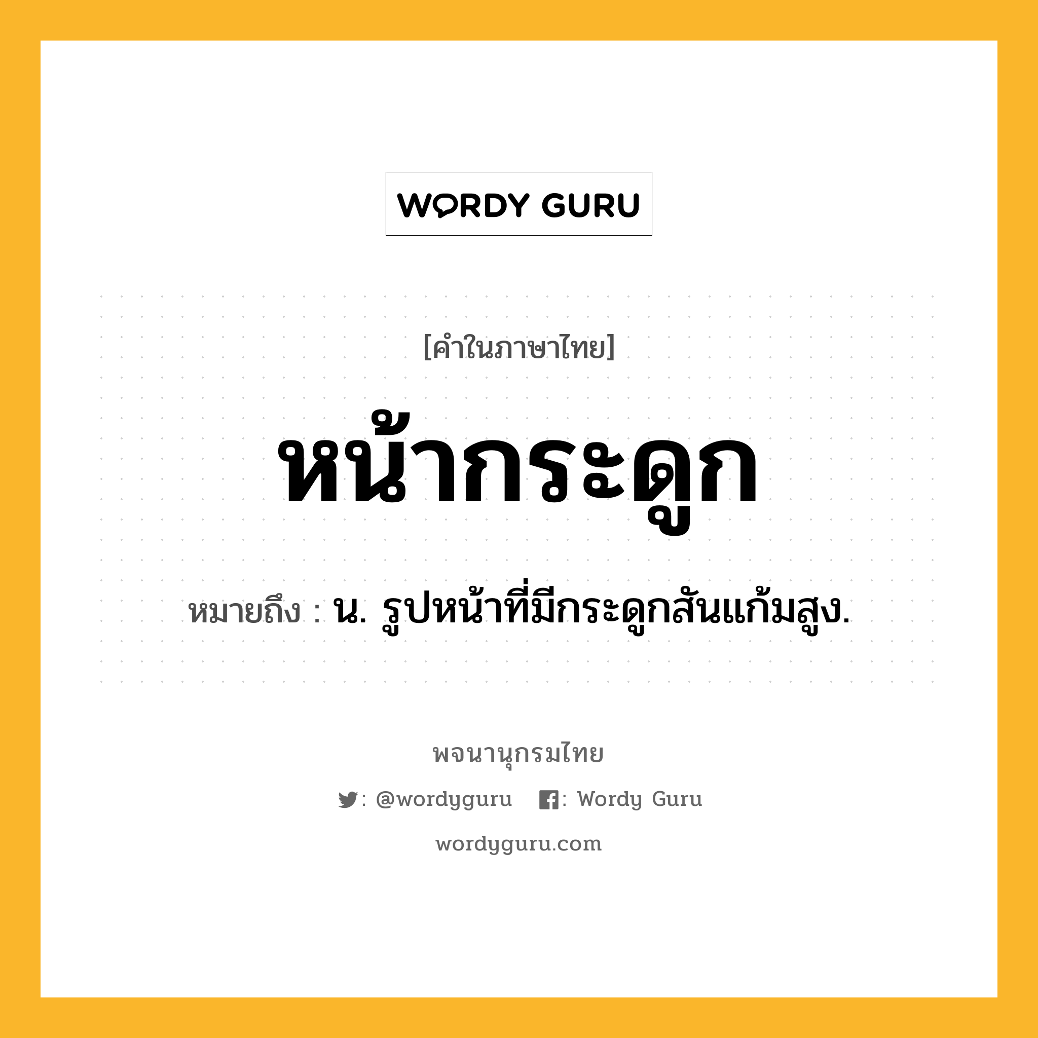 หน้ากระดูก หมายถึงอะไร?, คำในภาษาไทย หน้ากระดูก หมายถึง น. รูปหน้าที่มีกระดูกสันแก้มสูง.