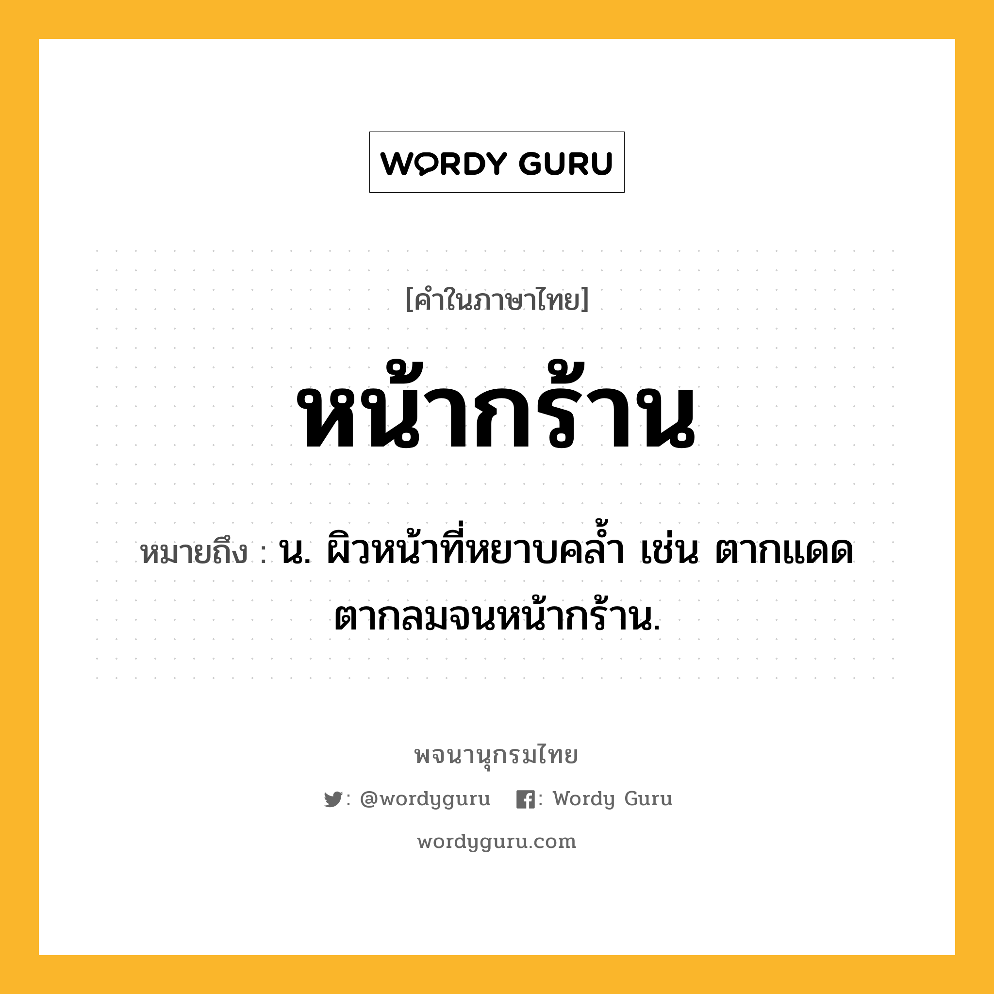 หน้ากร้าน ความหมาย หมายถึงอะไร?, คำในภาษาไทย หน้ากร้าน หมายถึง น. ผิวหน้าที่หยาบคล้ำ เช่น ตากแดดตากลมจนหน้ากร้าน.