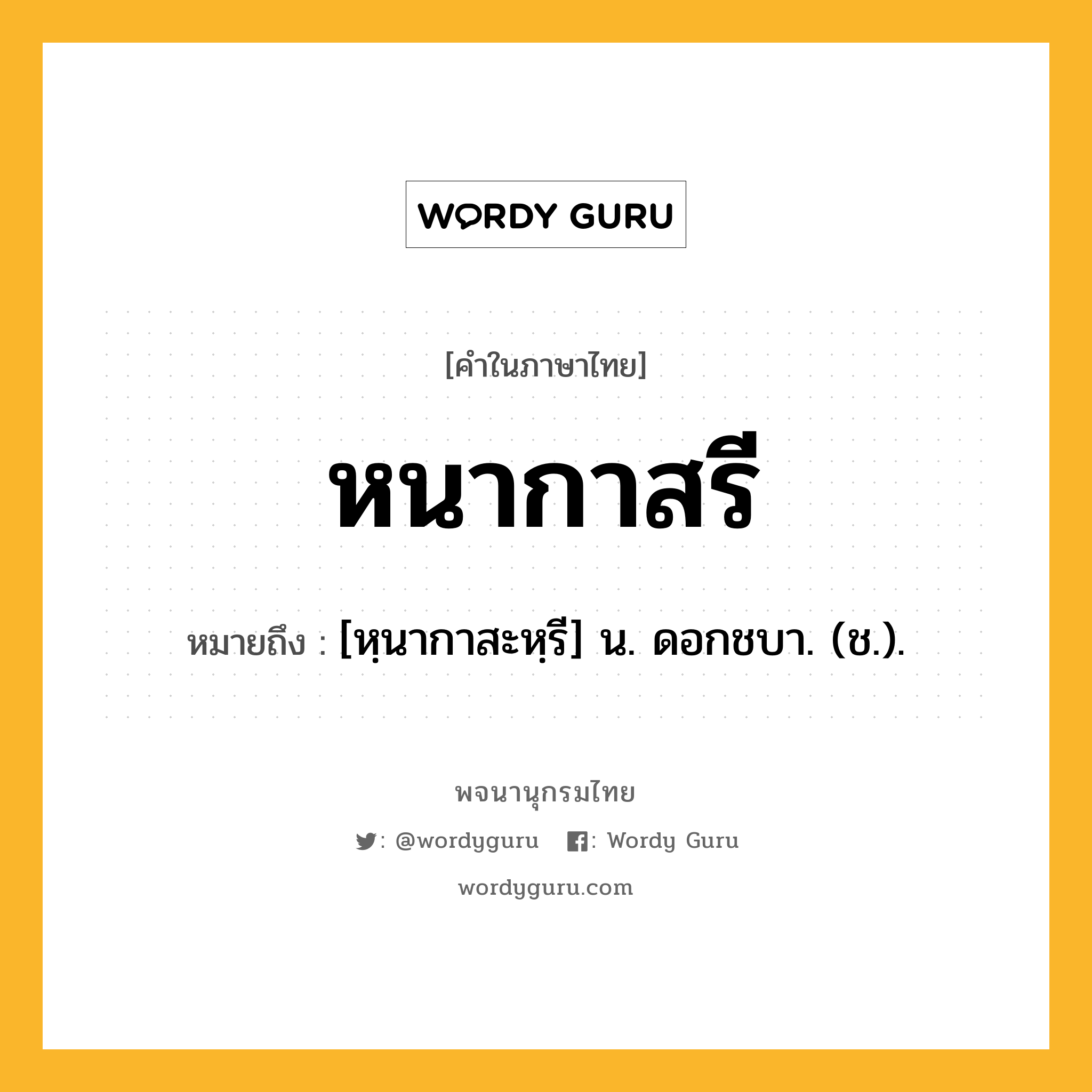 หนากาสรี หมายถึงอะไร?, คำในภาษาไทย หนากาสรี หมายถึง [หฺนากาสะหฺรี] น. ดอกชบา. (ช.).