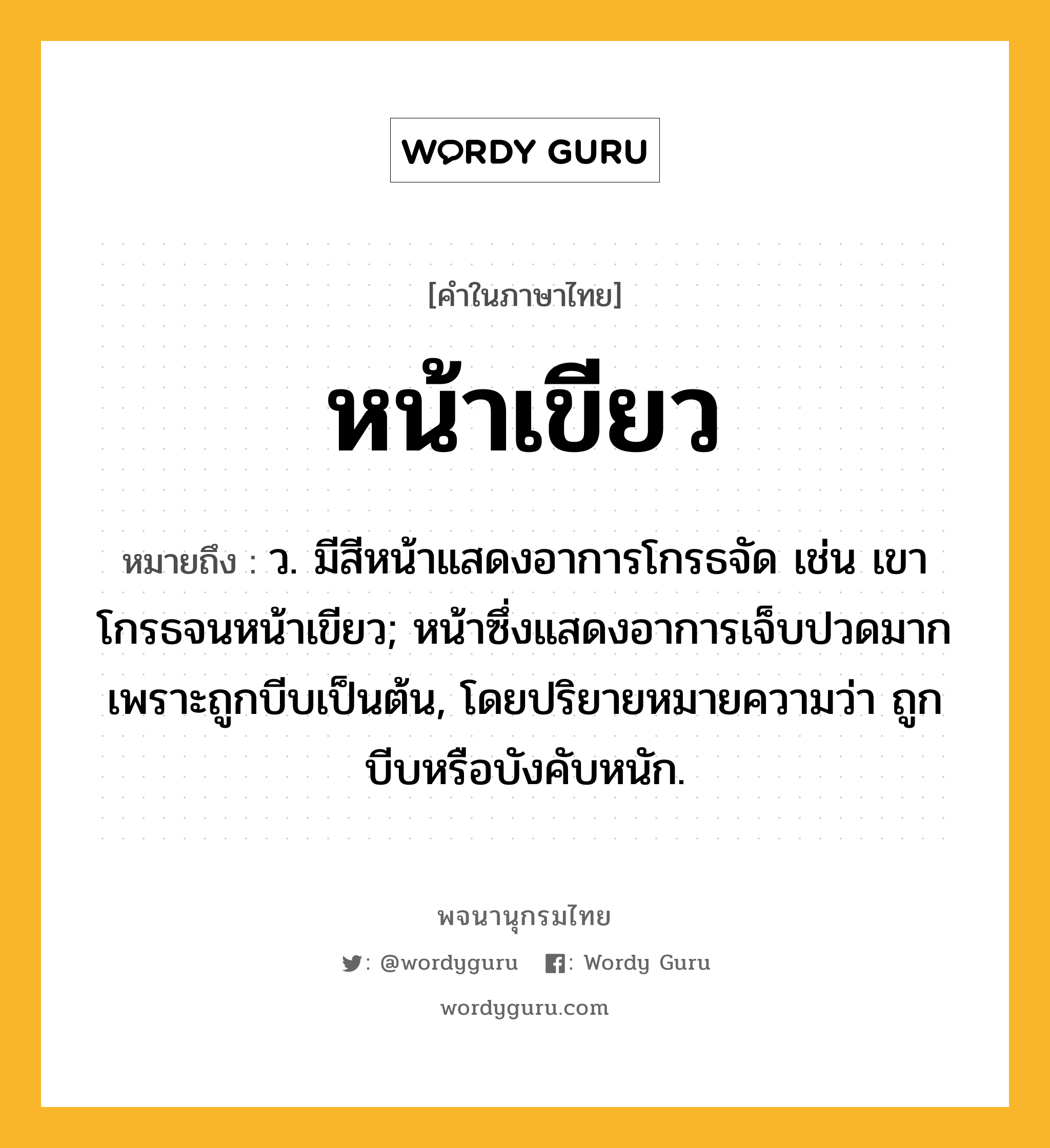 หน้าเขียว หมายถึงอะไร?, คำในภาษาไทย หน้าเขียว หมายถึง ว. มีสีหน้าแสดงอาการโกรธจัด เช่น เขาโกรธจนหน้าเขียว; หน้าซึ่งแสดงอาการเจ็บปวดมากเพราะถูกบีบเป็นต้น, โดยปริยายหมายความว่า ถูกบีบหรือบังคับหนัก.