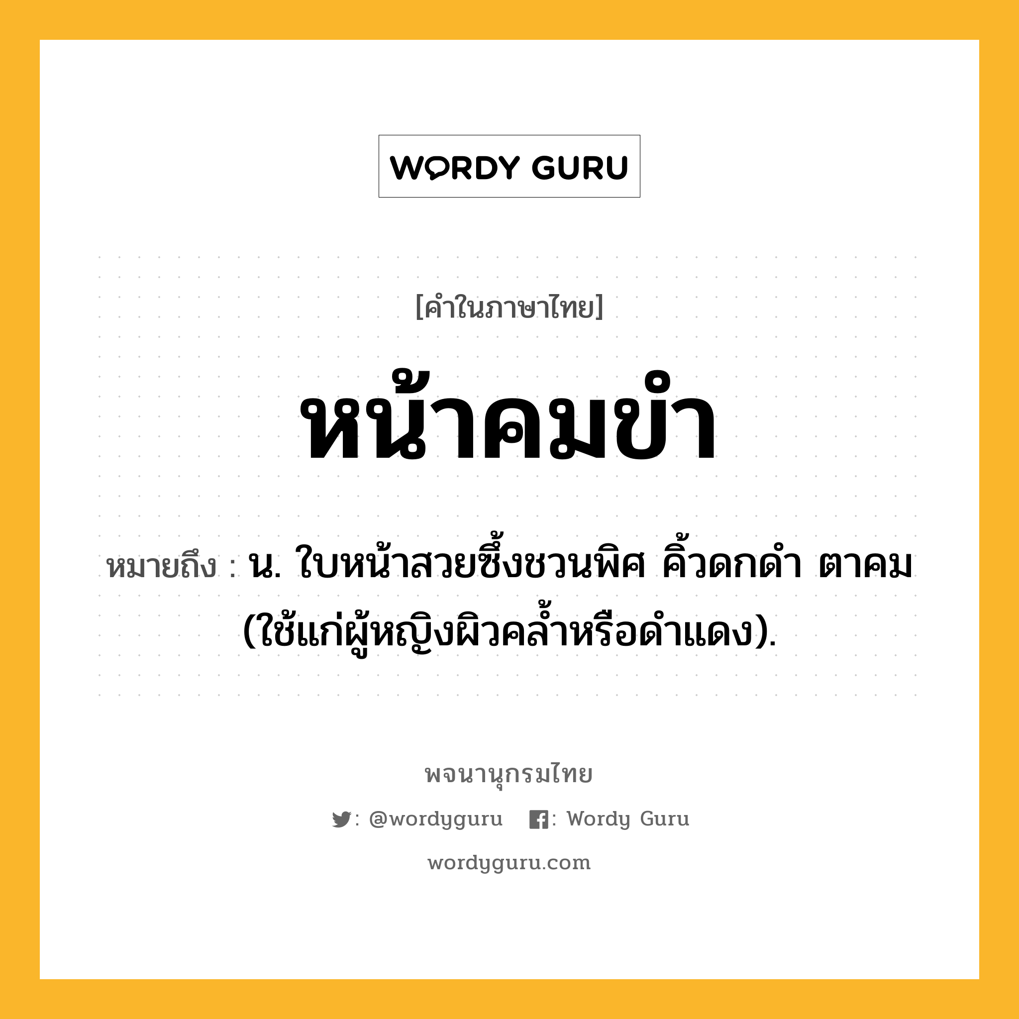 หน้าคมขำ หมายถึงอะไร?, คำในภาษาไทย หน้าคมขำ หมายถึง น. ใบหน้าสวยซึ้งชวนพิศ คิ้วดกดำ ตาคม (ใช้แก่ผู้หญิงผิวคล้ำหรือดำแดง).