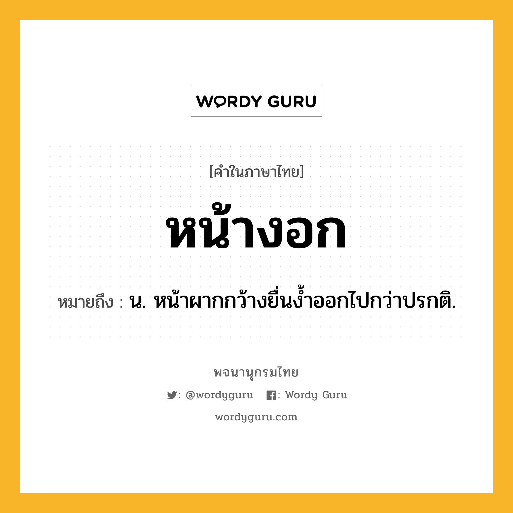 หน้างอก หมายถึงอะไร?, คำในภาษาไทย หน้างอก หมายถึง น. หน้าผากกว้างยื่นงํ้าออกไปกว่าปรกติ.