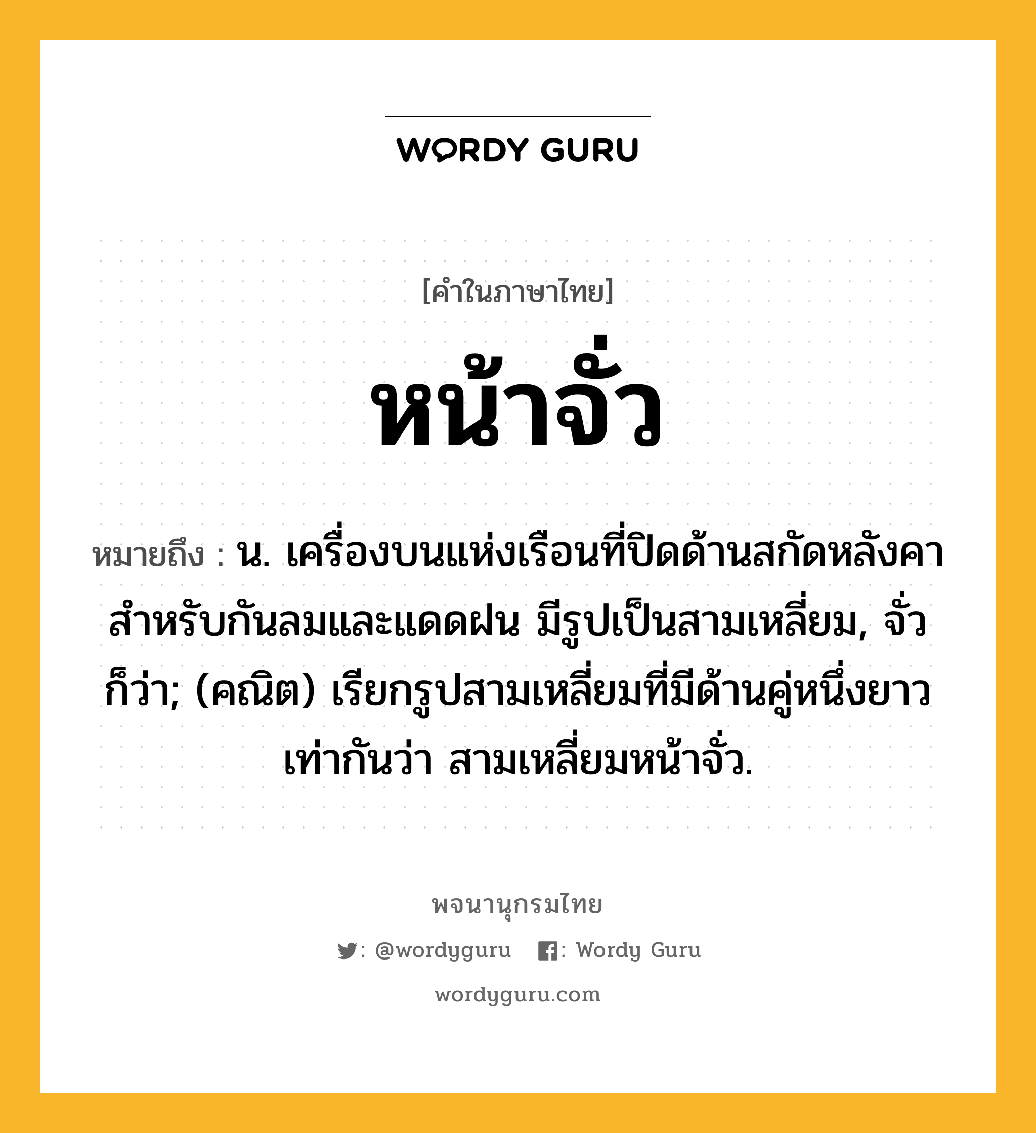 หน้าจั่ว หมายถึงอะไร?, คำในภาษาไทย หน้าจั่ว หมายถึง น. เครื่องบนแห่งเรือนที่ปิดด้านสกัดหลังคา สําหรับกันลมและแดดฝน มีรูปเป็นสามเหลี่ยม, จั่ว ก็ว่า; (คณิต) เรียกรูปสามเหลี่ยมที่มีด้านคู่หนึ่งยาวเท่ากันว่า สามเหลี่ยมหน้าจั่ว.