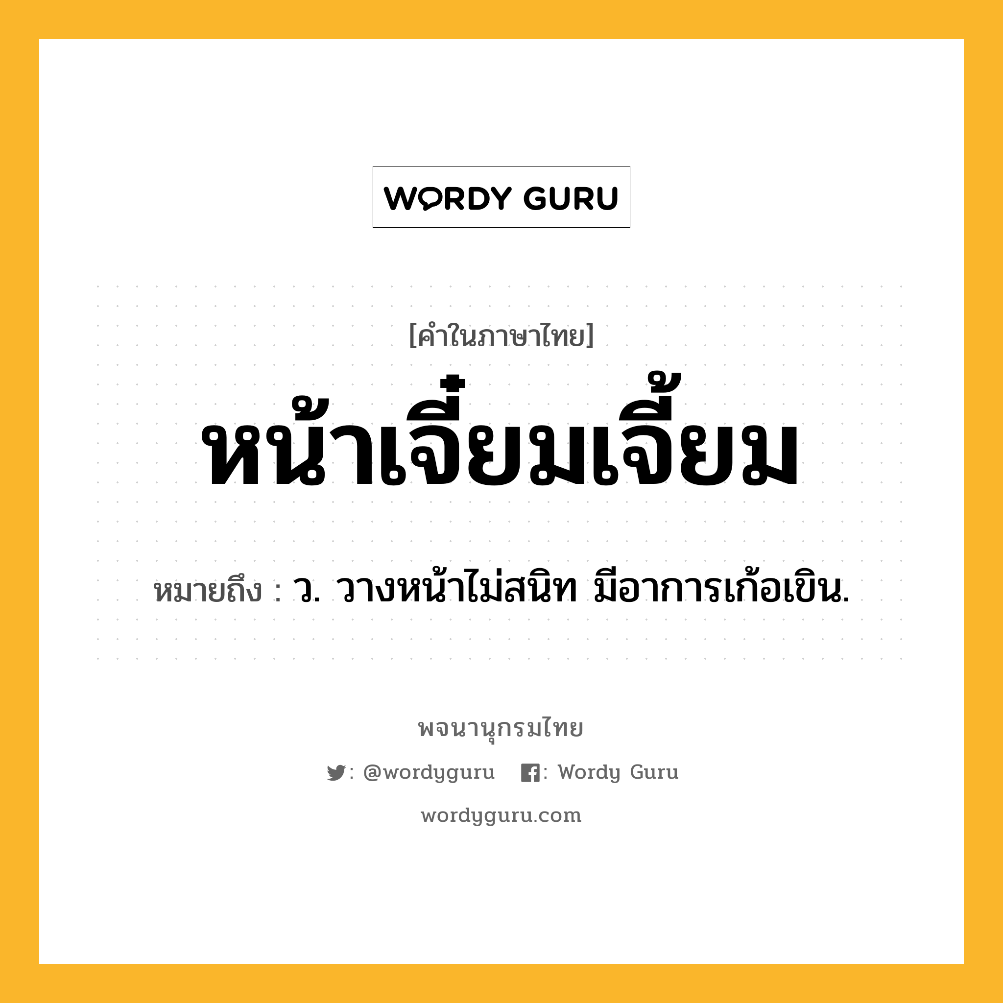 หน้าเจี๋ยมเจี้ยม หมายถึงอะไร?, คำในภาษาไทย หน้าเจี๋ยมเจี้ยม หมายถึง ว. วางหน้าไม่สนิท มีอาการเก้อเขิน.