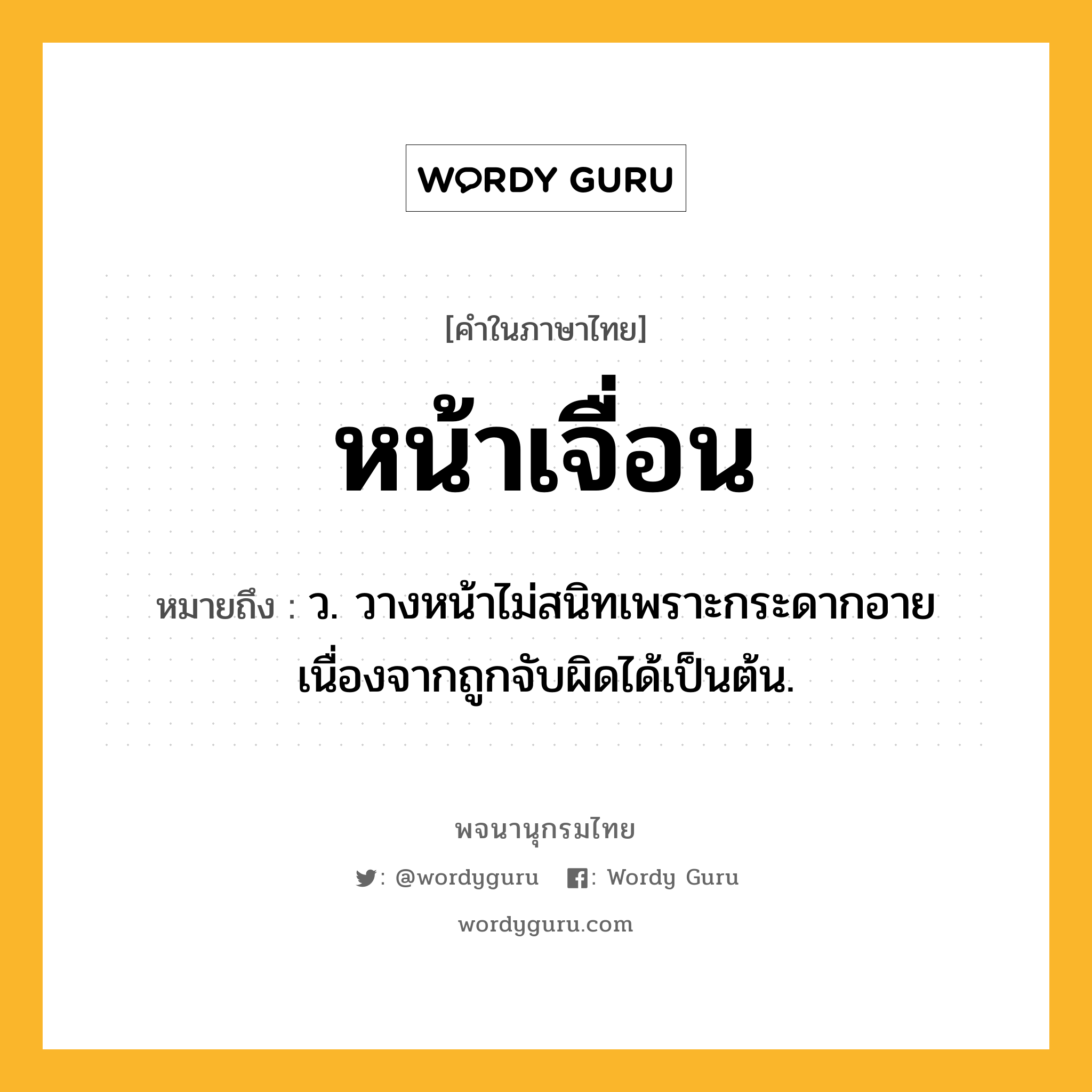 หน้าเจื่อน หมายถึงอะไร?, คำในภาษาไทย หน้าเจื่อน หมายถึง ว. วางหน้าไม่สนิทเพราะกระดากอายเนื่องจากถูกจับผิดได้เป็นต้น.