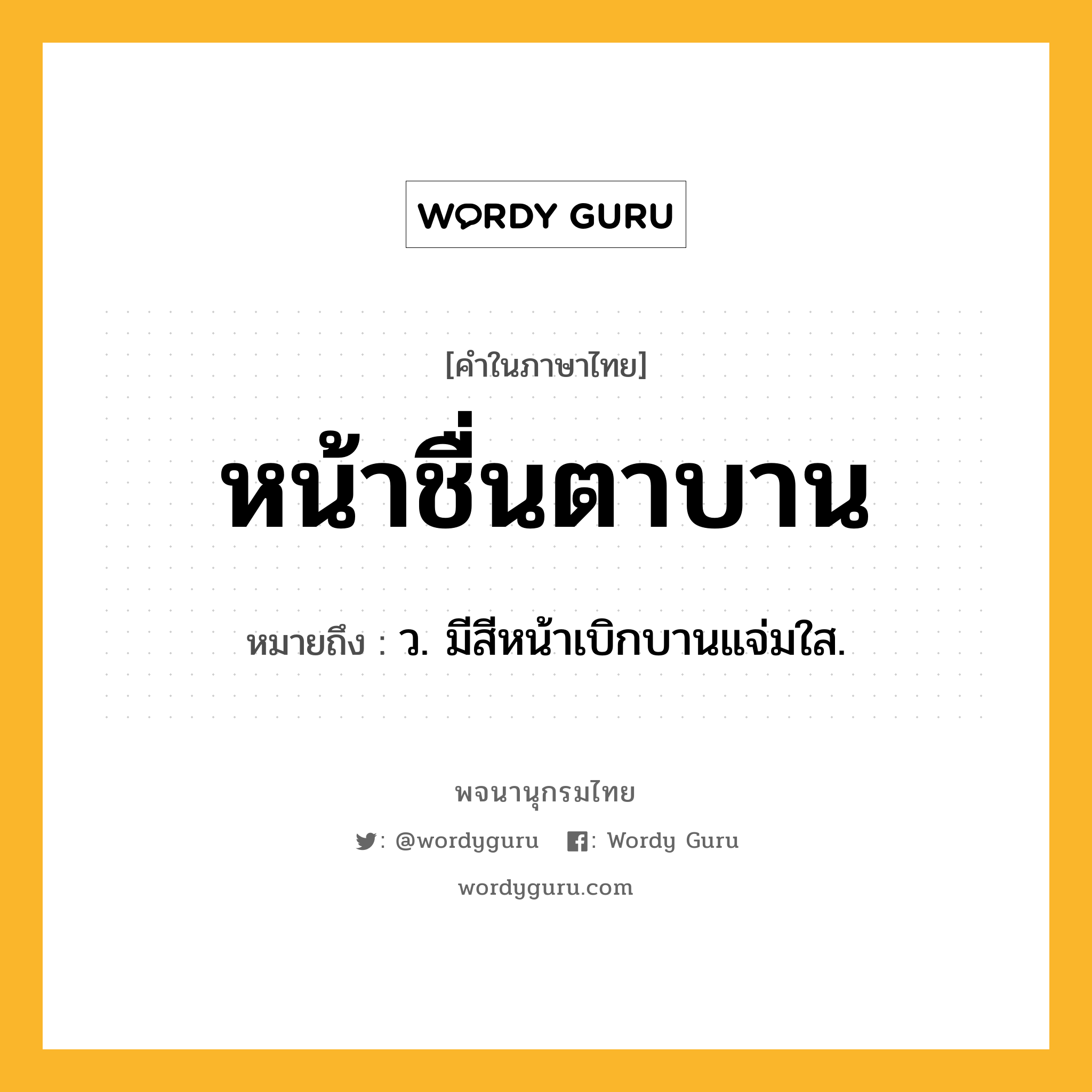 หน้าชื่นตาบาน หมายถึงอะไร?, คำในภาษาไทย หน้าชื่นตาบาน หมายถึง ว. มีสีหน้าเบิกบานแจ่มใส.