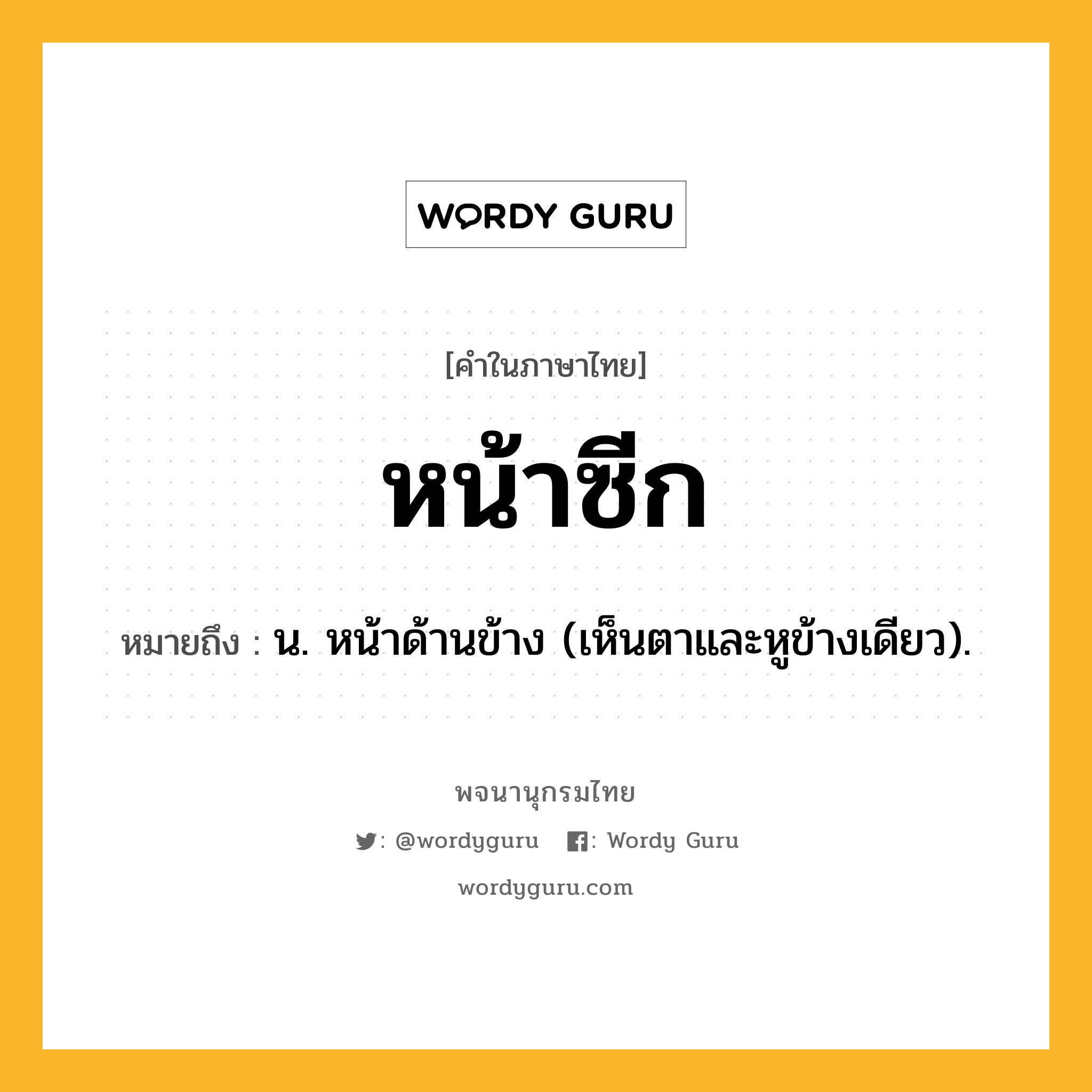 หน้าซีก หมายถึงอะไร?, คำในภาษาไทย หน้าซีก หมายถึง น. หน้าด้านข้าง (เห็นตาและหูข้างเดียว).