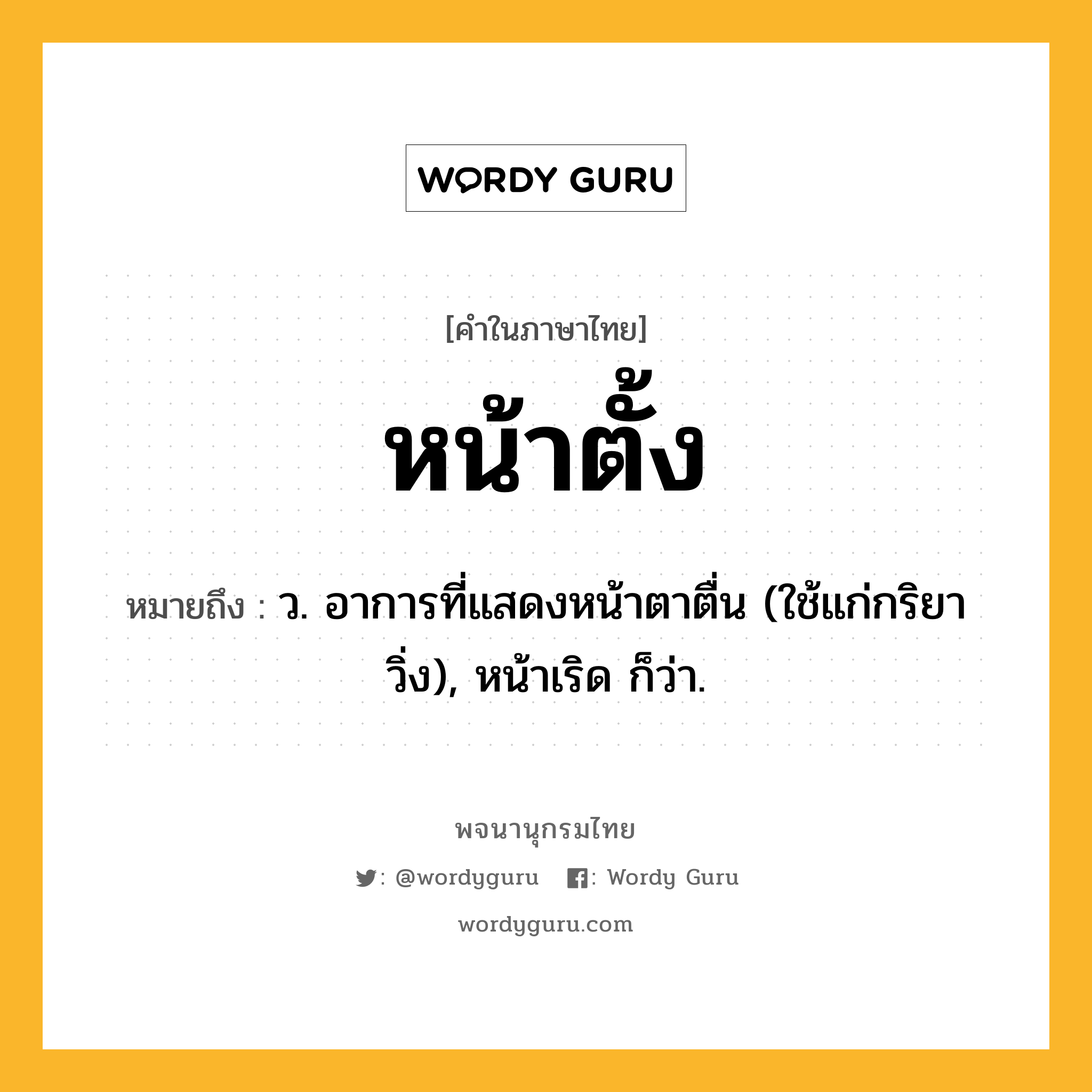 หน้าตั้ง หมายถึงอะไร?, คำในภาษาไทย หน้าตั้ง หมายถึง ว. อาการที่แสดงหน้าตาตื่น (ใช้แก่กริยาวิ่ง), หน้าเริด ก็ว่า.