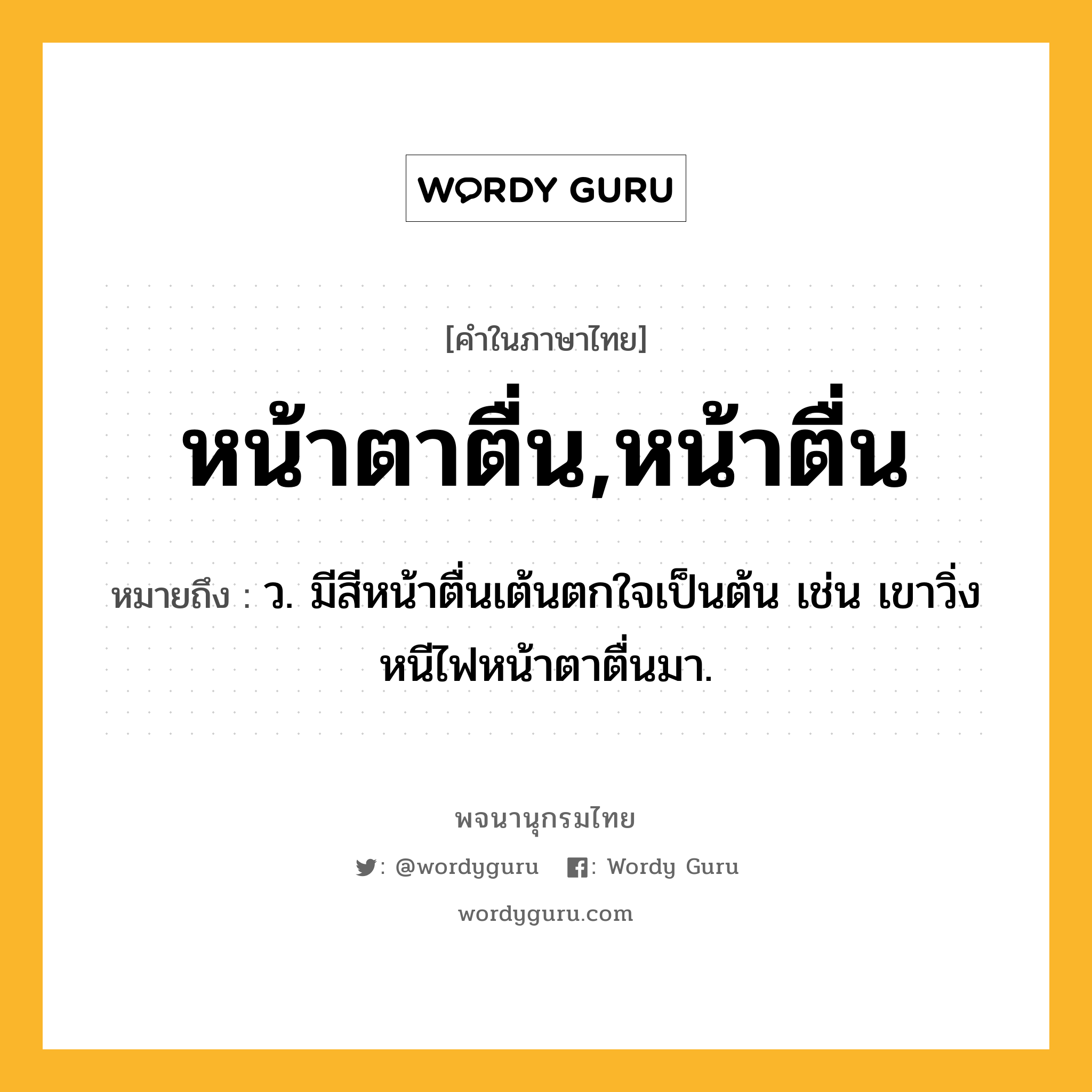 หน้าตาตื่น,หน้าตื่น ความหมาย หมายถึงอะไร?, คำในภาษาไทย หน้าตาตื่น,หน้าตื่น หมายถึง ว. มีสีหน้าตื่นเต้นตกใจเป็นต้น เช่น เขาวิ่งหนีไฟหน้าตาตื่นมา.