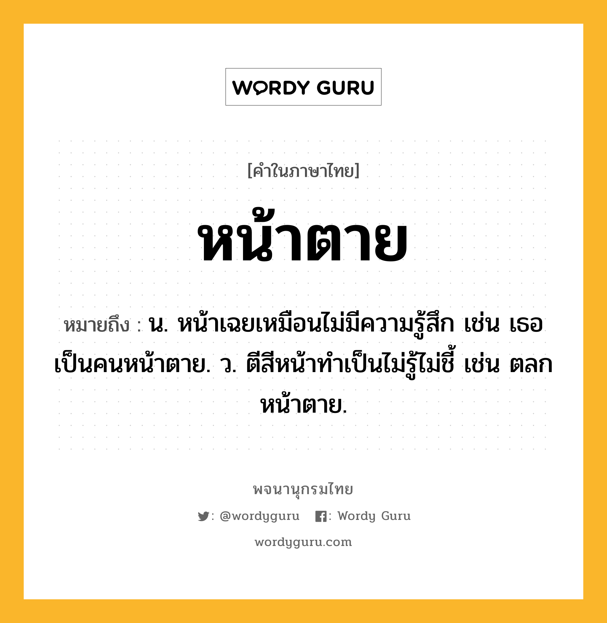 หน้าตาย ความหมาย หมายถึงอะไร?, คำในภาษาไทย หน้าตาย หมายถึง น. หน้าเฉยเหมือนไม่มีความรู้สึก เช่น เธอเป็นคนหน้าตาย. ว. ตีสีหน้าทำเป็นไม่รู้ไม่ชี้ เช่น ตลกหน้าตาย.