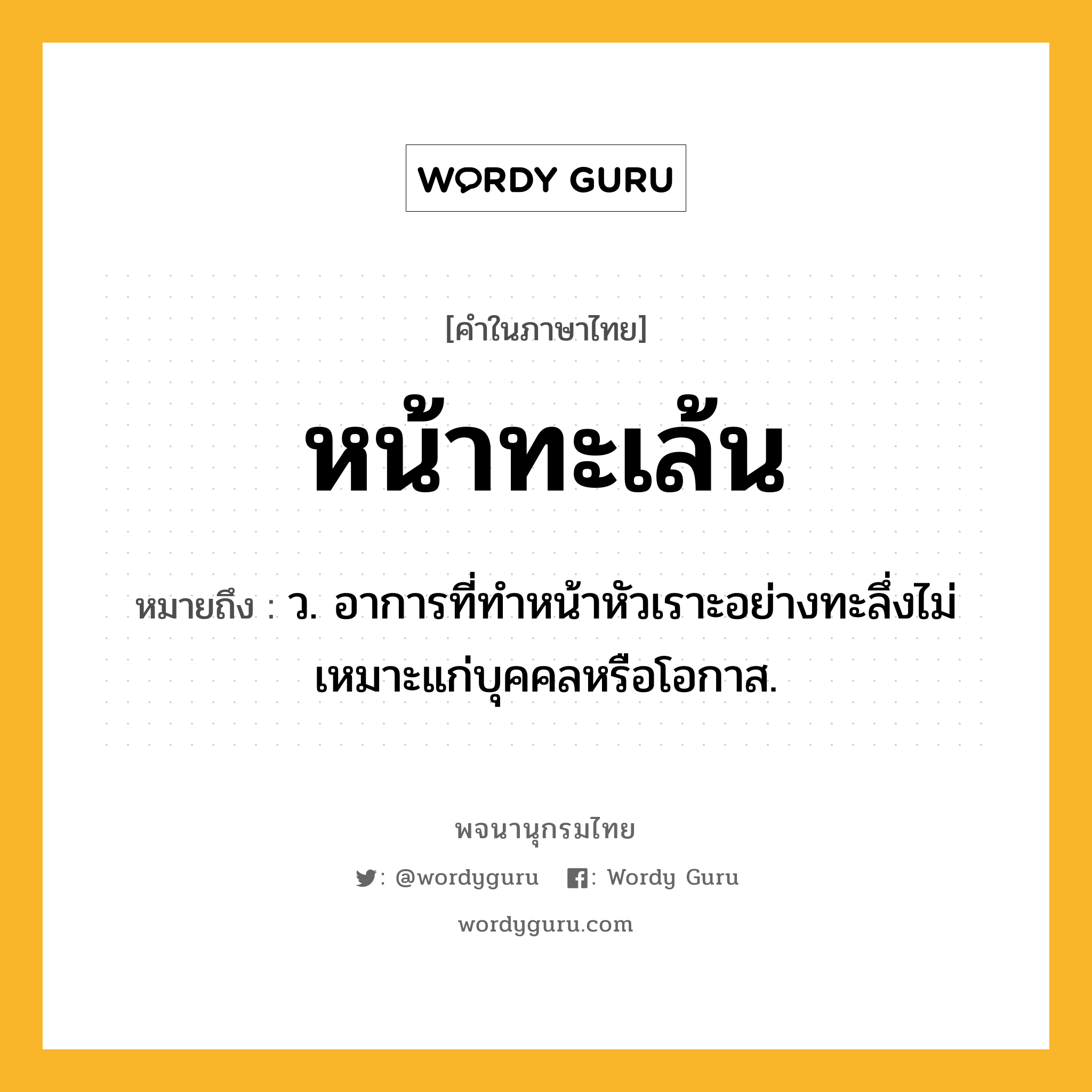 หน้าทะเล้น หมายถึงอะไร?, คำในภาษาไทย หน้าทะเล้น หมายถึง ว. อาการที่ทำหน้าหัวเราะอย่างทะลึ่งไม่เหมาะแก่บุคคลหรือโอกาส.