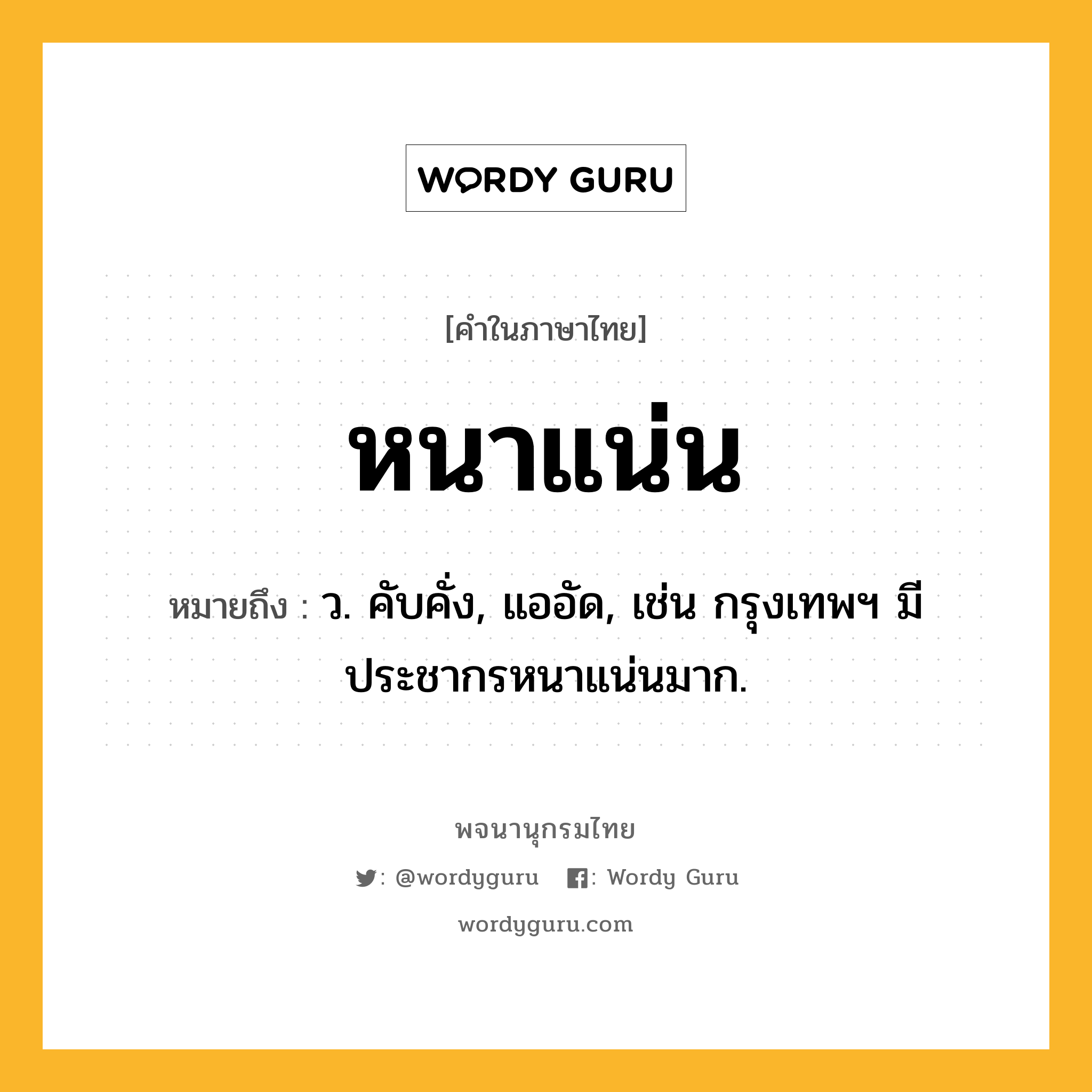 หนาแน่น หมายถึงอะไร?, คำในภาษาไทย หนาแน่น หมายถึง ว. คับคั่ง, แออัด, เช่น กรุงเทพฯ มีประชากรหนาแน่นมาก.