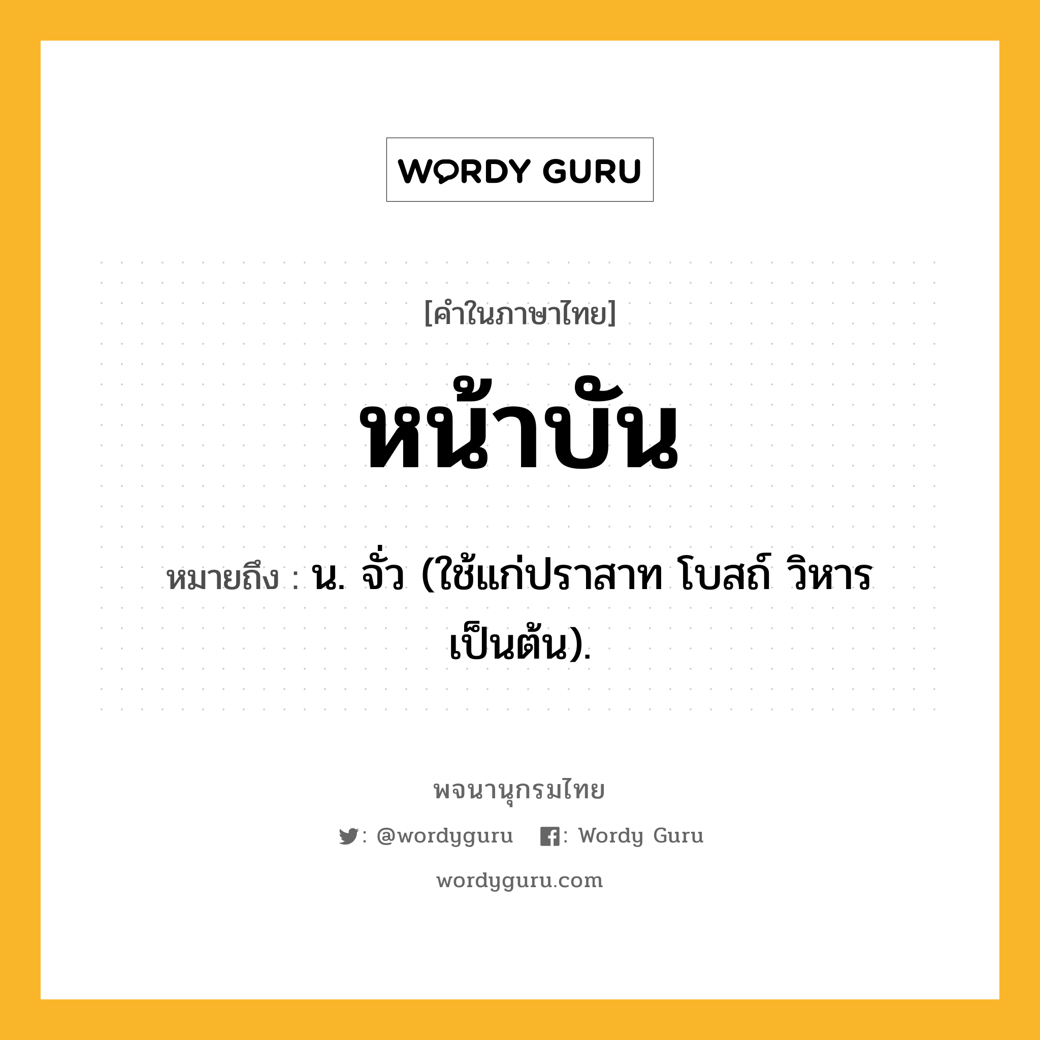 หน้าบัน หมายถึงอะไร?, คำในภาษาไทย หน้าบัน หมายถึง น. จั่ว (ใช้แก่ปราสาท โบสถ์ วิหาร เป็นต้น).