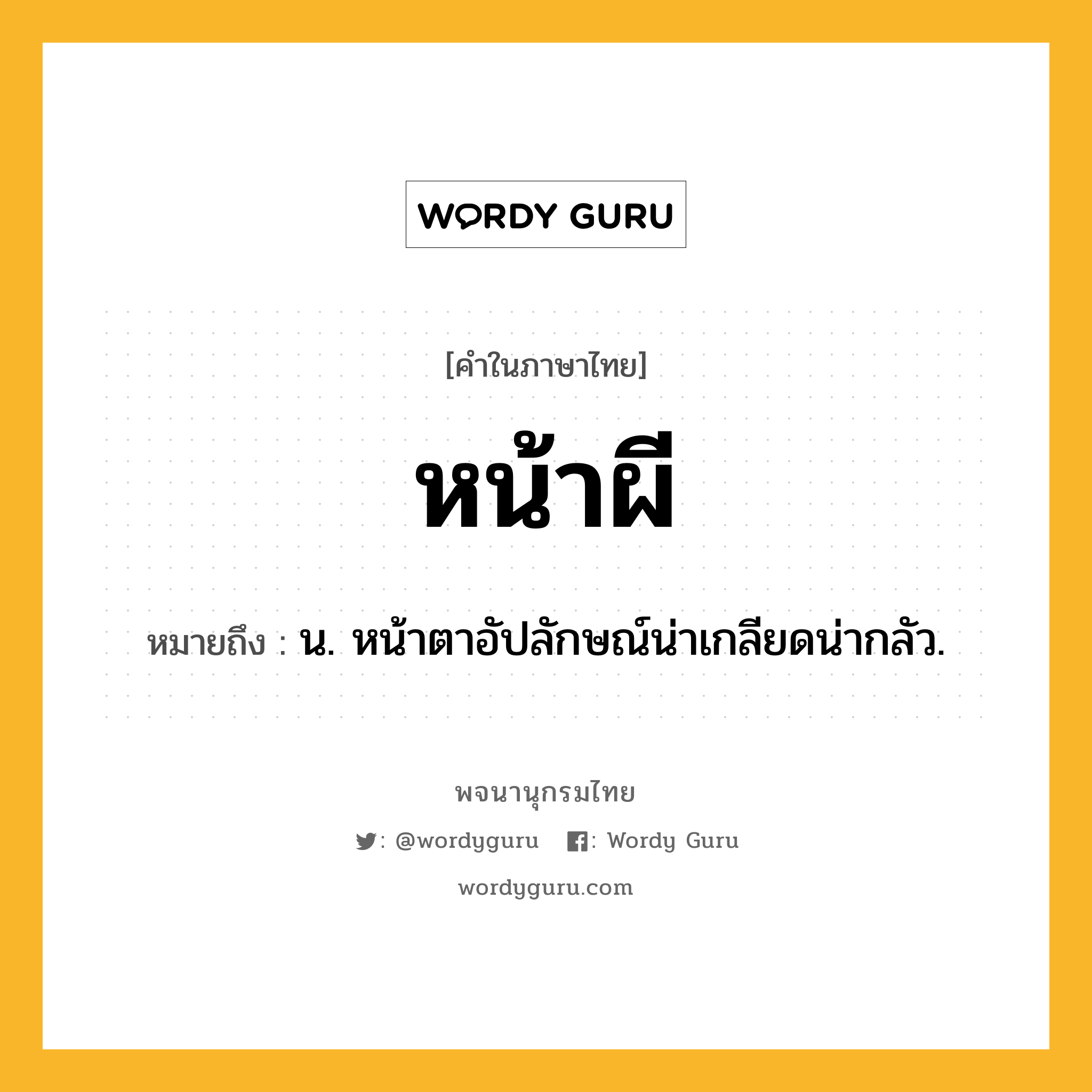 หน้าผี หมายถึงอะไร?, คำในภาษาไทย หน้าผี หมายถึง น. หน้าตาอัปลักษณ์น่าเกลียดน่ากลัว.