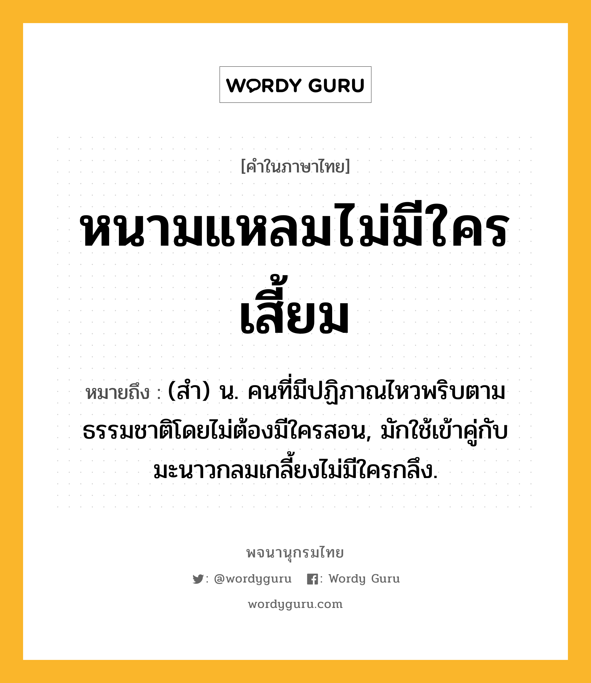 หนามแหลมไม่มีใครเสี้ยม หมายถึงอะไร?, คำในภาษาไทย หนามแหลมไม่มีใครเสี้ยม หมายถึง (สํา) น. คนที่มีปฏิภาณไหวพริบตามธรรมชาติโดยไม่ต้องมีใครสอน, มักใช้เข้าคู่กับ มะนาวกลมเกลี้ยงไม่มีใครกลึง.