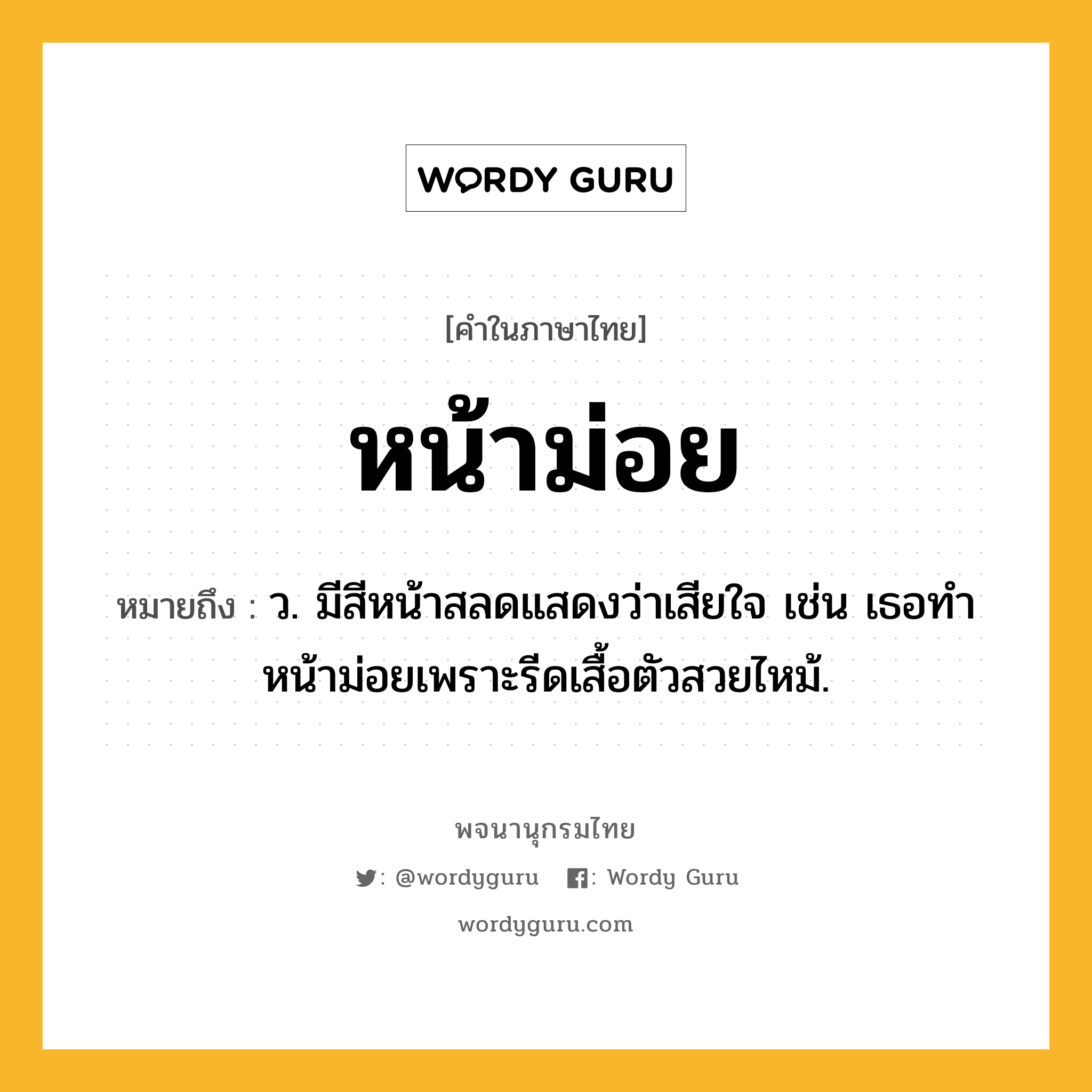 หน้าม่อย หมายถึงอะไร?, คำในภาษาไทย หน้าม่อย หมายถึง ว. มีสีหน้าสลดแสดงว่าเสียใจ เช่น เธอทำหน้าม่อยเพราะรีดเสื้อตัวสวยไหม้.