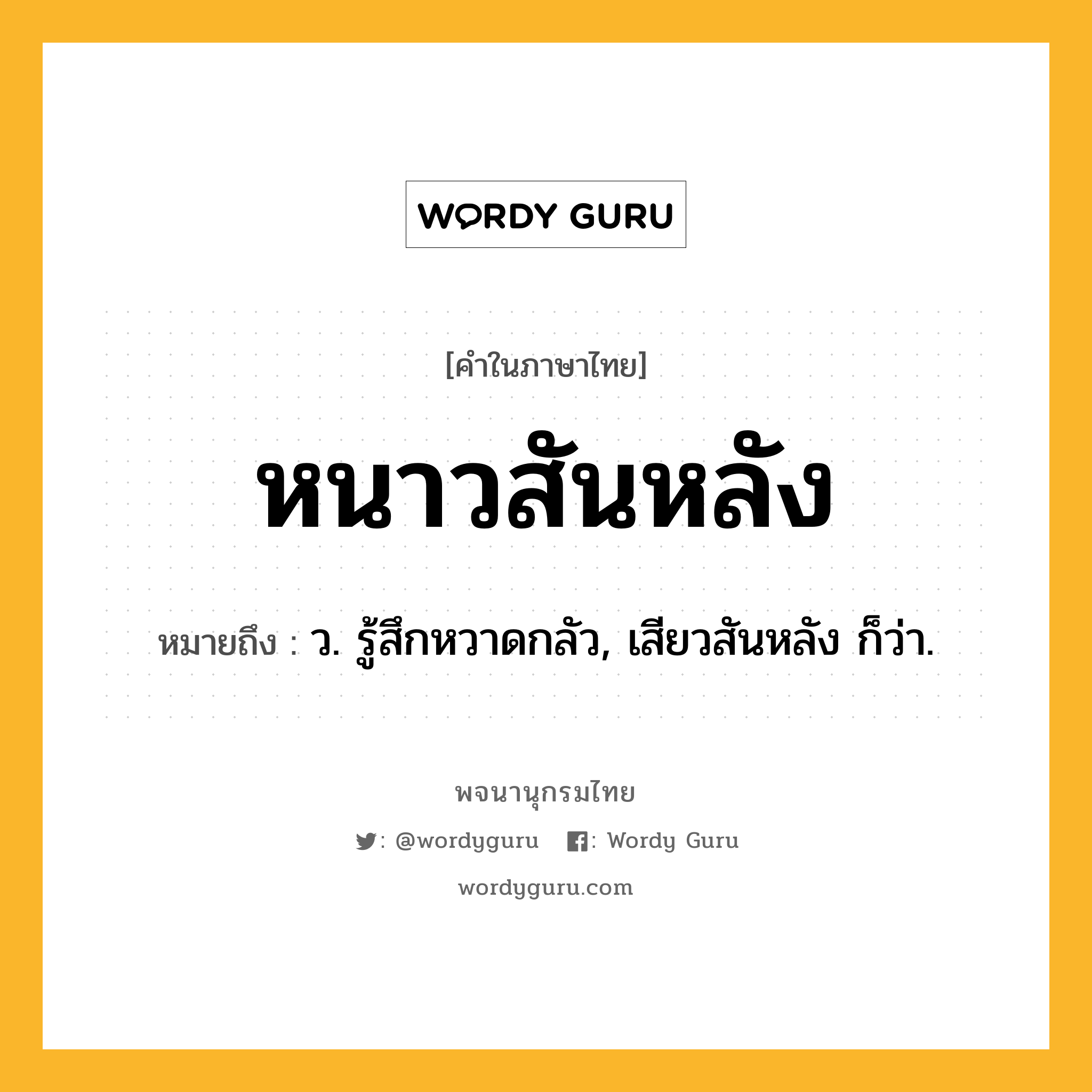 หนาวสันหลัง หมายถึงอะไร?, คำในภาษาไทย หนาวสันหลัง หมายถึง ว. รู้สึกหวาดกลัว, เสียวสันหลัง ก็ว่า.