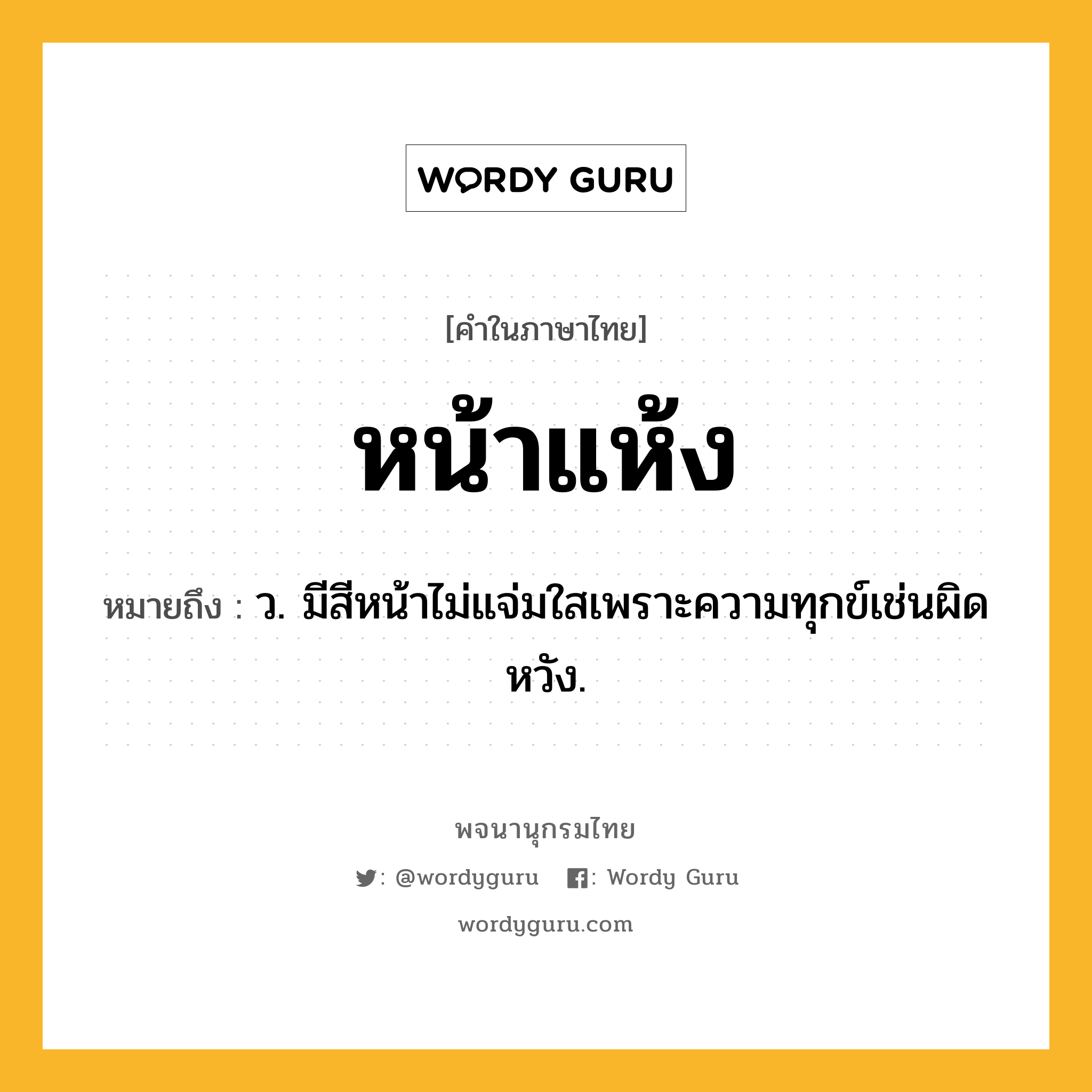 หน้าแห้ง ความหมาย หมายถึงอะไร?, คำในภาษาไทย หน้าแห้ง หมายถึง ว. มีสีหน้าไม่แจ่มใสเพราะความทุกข์เช่นผิดหวัง.