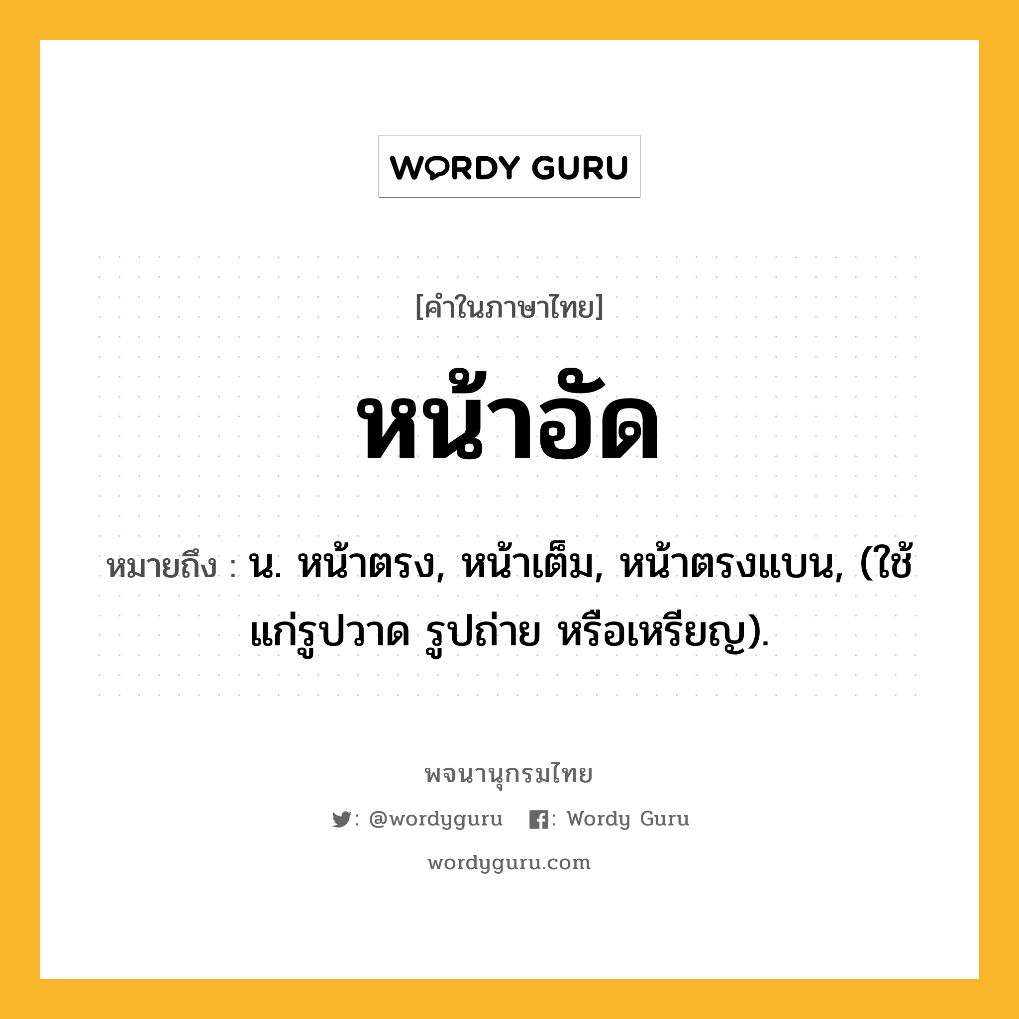 หน้าอัด หมายถึงอะไร?, คำในภาษาไทย หน้าอัด หมายถึง น. หน้าตรง, หน้าเต็ม, หน้าตรงแบน, (ใช้แก่รูปวาด รูปถ่าย หรือเหรียญ).