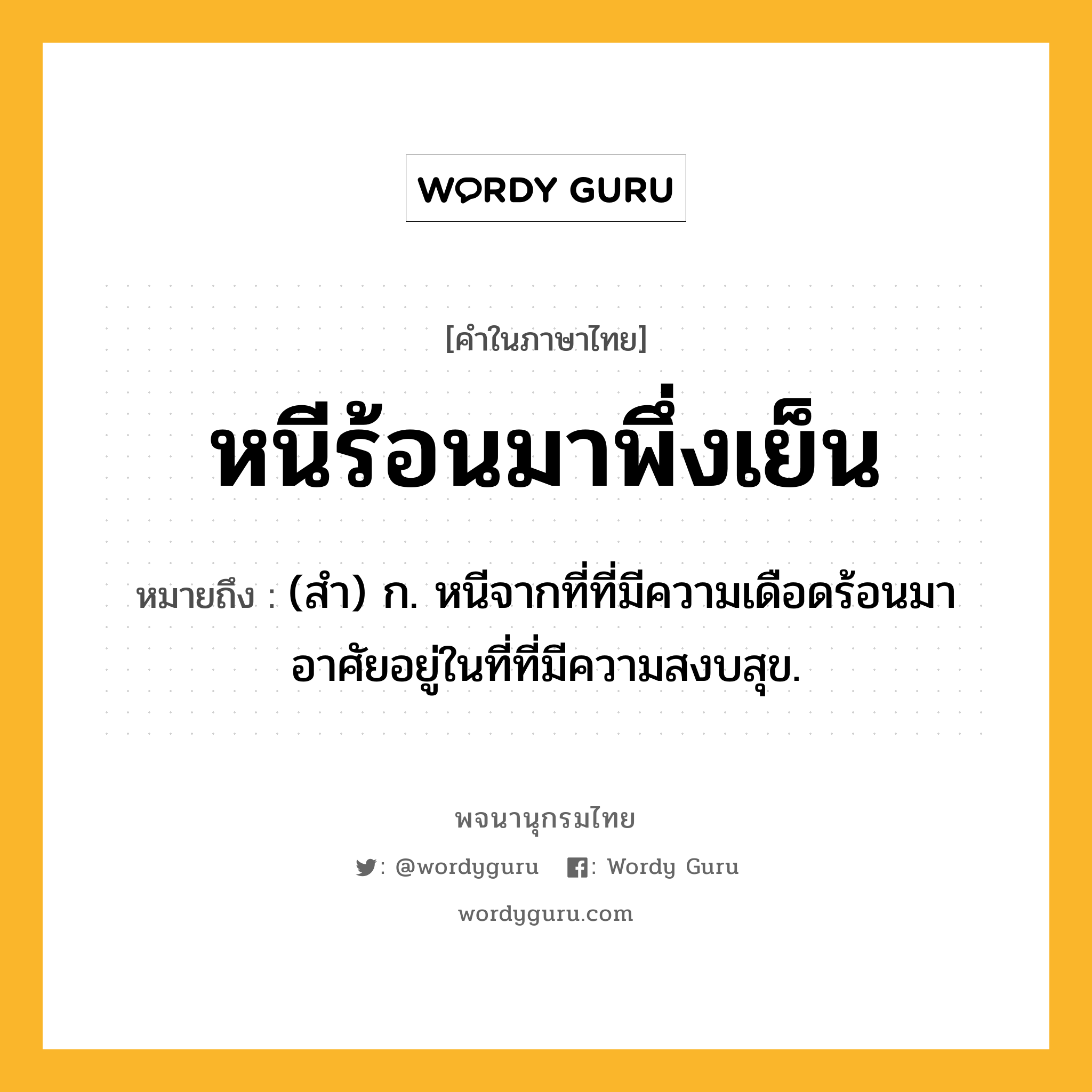 หนีร้อนมาพึ่งเย็น หมายถึงอะไร?, คำในภาษาไทย หนีร้อนมาพึ่งเย็น หมายถึง (สำ) ก. หนีจากที่ที่มีความเดือดร้อนมาอาศัยอยู่ในที่ที่มีความสงบสุข.