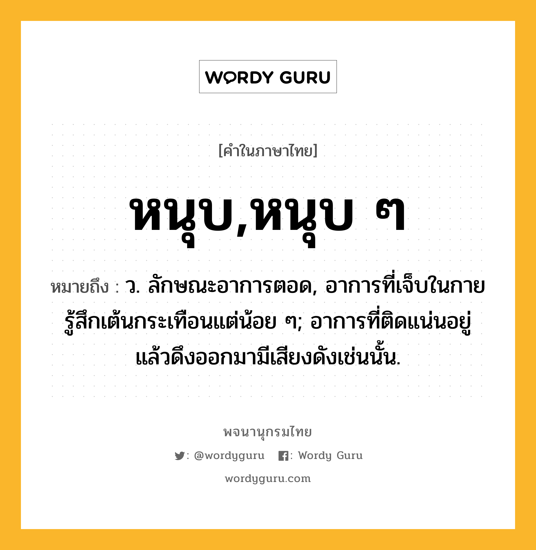 หนุบ,หนุบ ๆ ความหมาย หมายถึงอะไร?, คำในภาษาไทย หนุบ,หนุบ ๆ หมายถึง ว. ลักษณะอาการตอด, อาการที่เจ็บในกายรู้สึกเต้นกระเทือนแต่น้อย ๆ; อาการที่ติดแน่นอยู่แล้วดึงออกมามีเสียงดังเช่นนั้น.