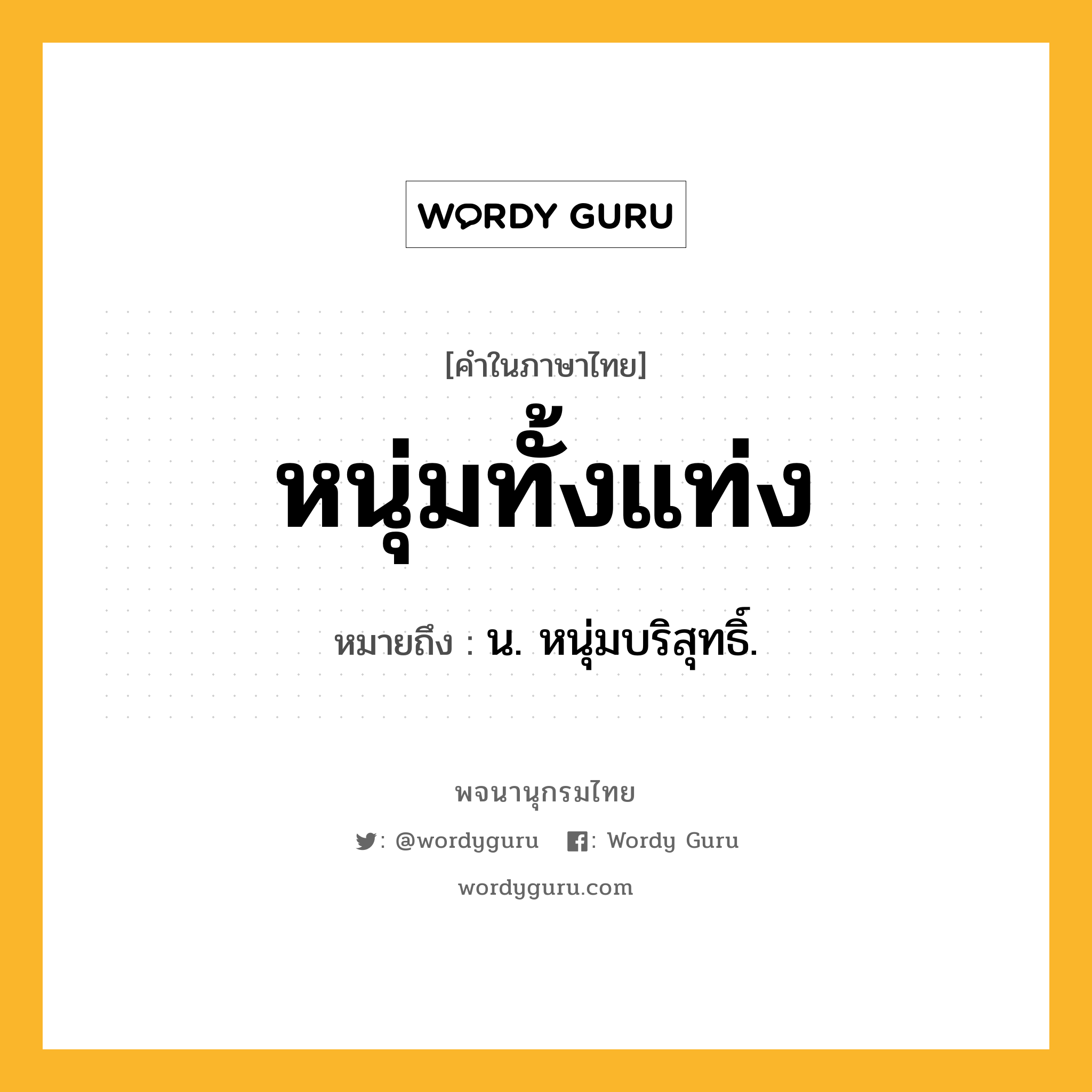 หนุ่มทั้งแท่ง หมายถึงอะไร?, คำในภาษาไทย หนุ่มทั้งแท่ง หมายถึง น. หนุ่มบริสุทธิ์.