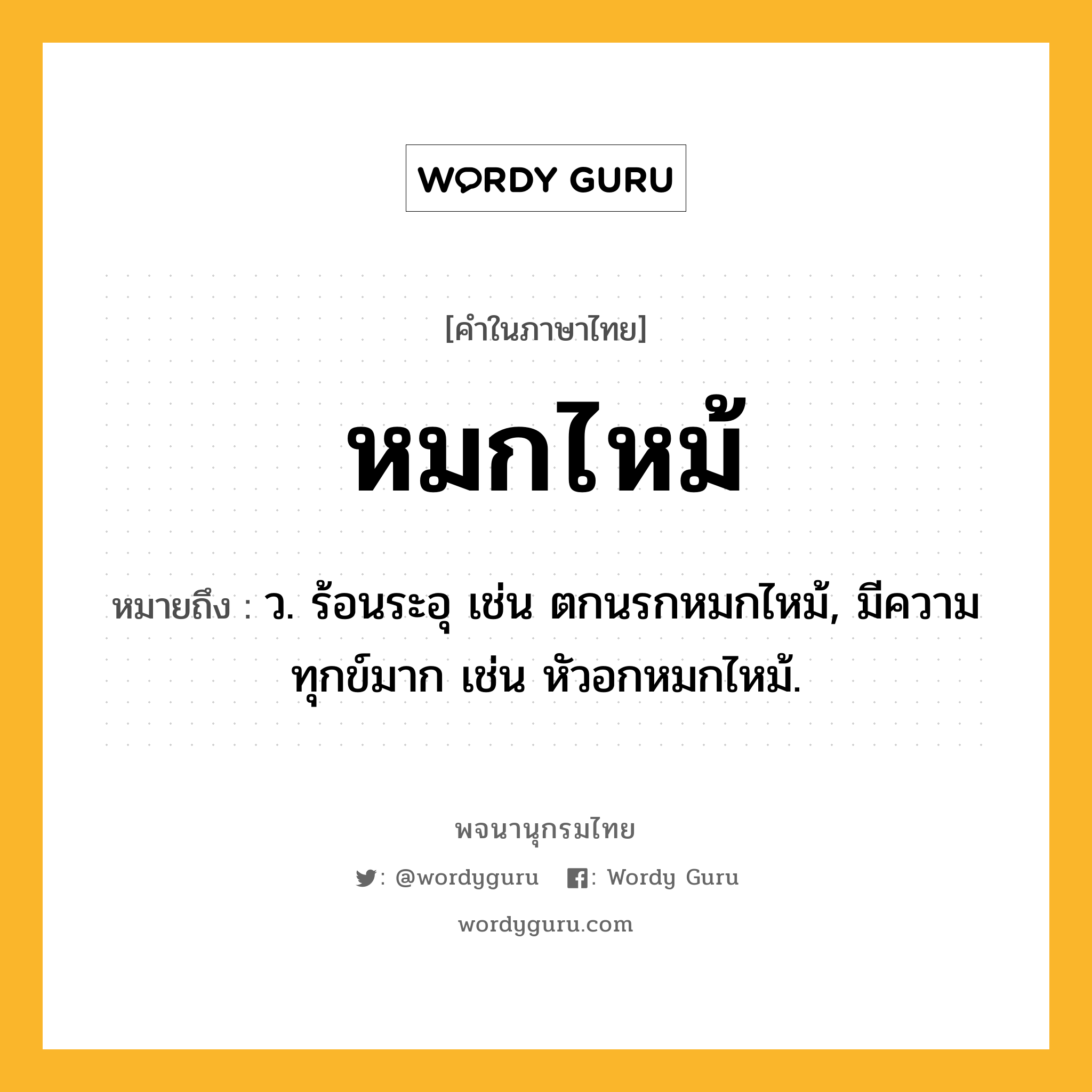 หมกไหม้ หมายถึงอะไร?, คำในภาษาไทย หมกไหม้ หมายถึง ว. ร้อนระอุ เช่น ตกนรกหมกไหม้, มีความทุกข์มาก เช่น หัวอกหมกไหม้.