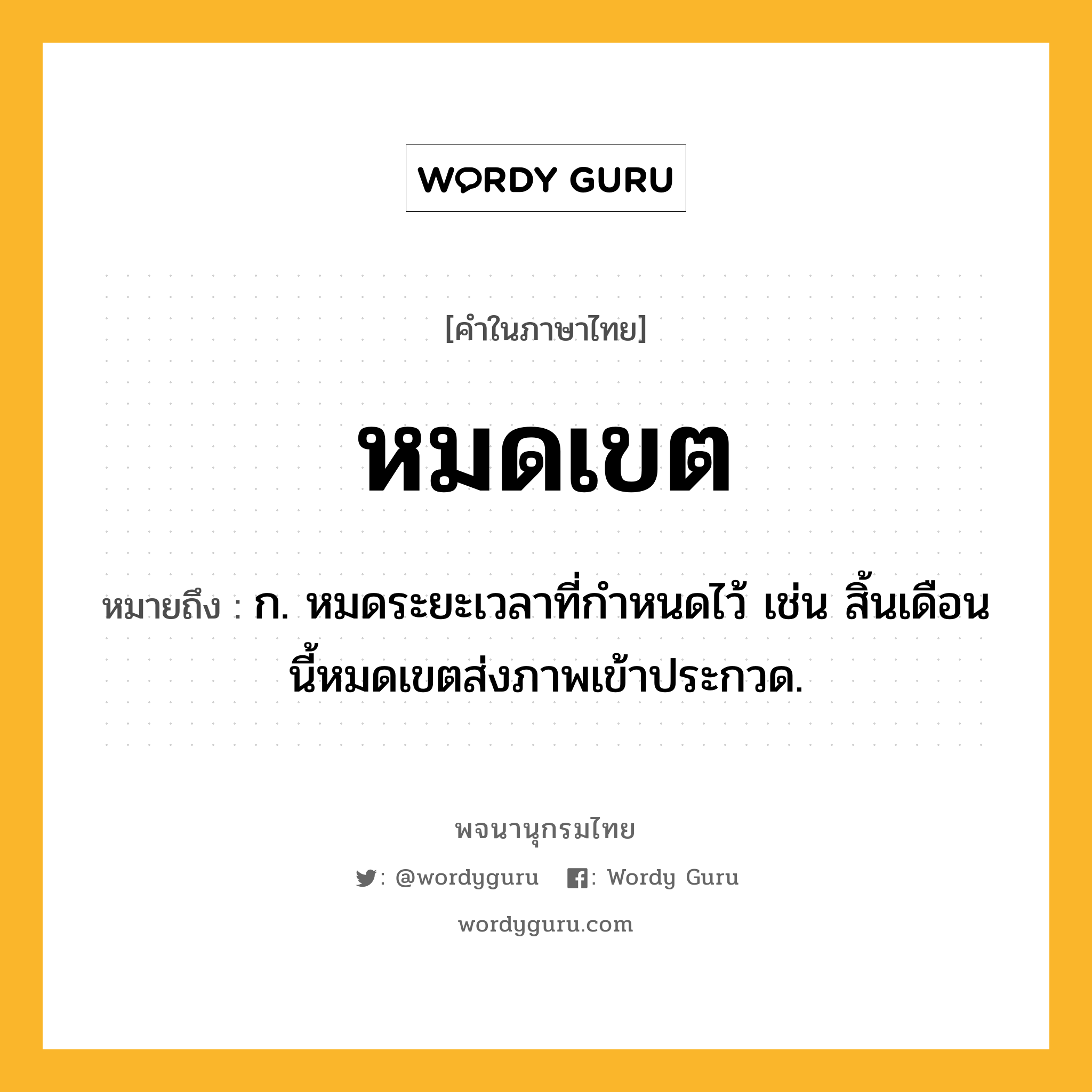 หมดเขต หมายถึงอะไร?, คำในภาษาไทย หมดเขต หมายถึง ก. หมดระยะเวลาที่กําหนดไว้ เช่น สิ้นเดือนนี้หมดเขตส่งภาพเข้าประกวด.