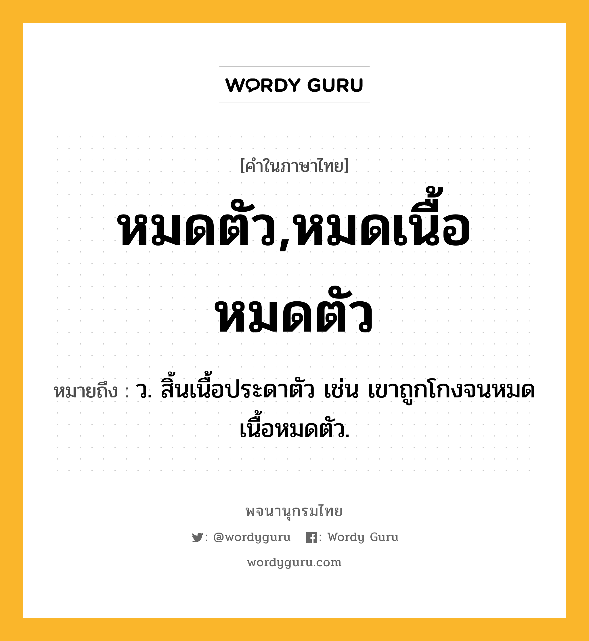 หมดตัว,หมดเนื้อหมดตัว ความหมาย หมายถึงอะไร?, คำในภาษาไทย หมดตัว,หมดเนื้อหมดตัว หมายถึง ว. สิ้นเนื้อประดาตัว เช่น เขาถูกโกงจนหมดเนื้อหมดตัว.