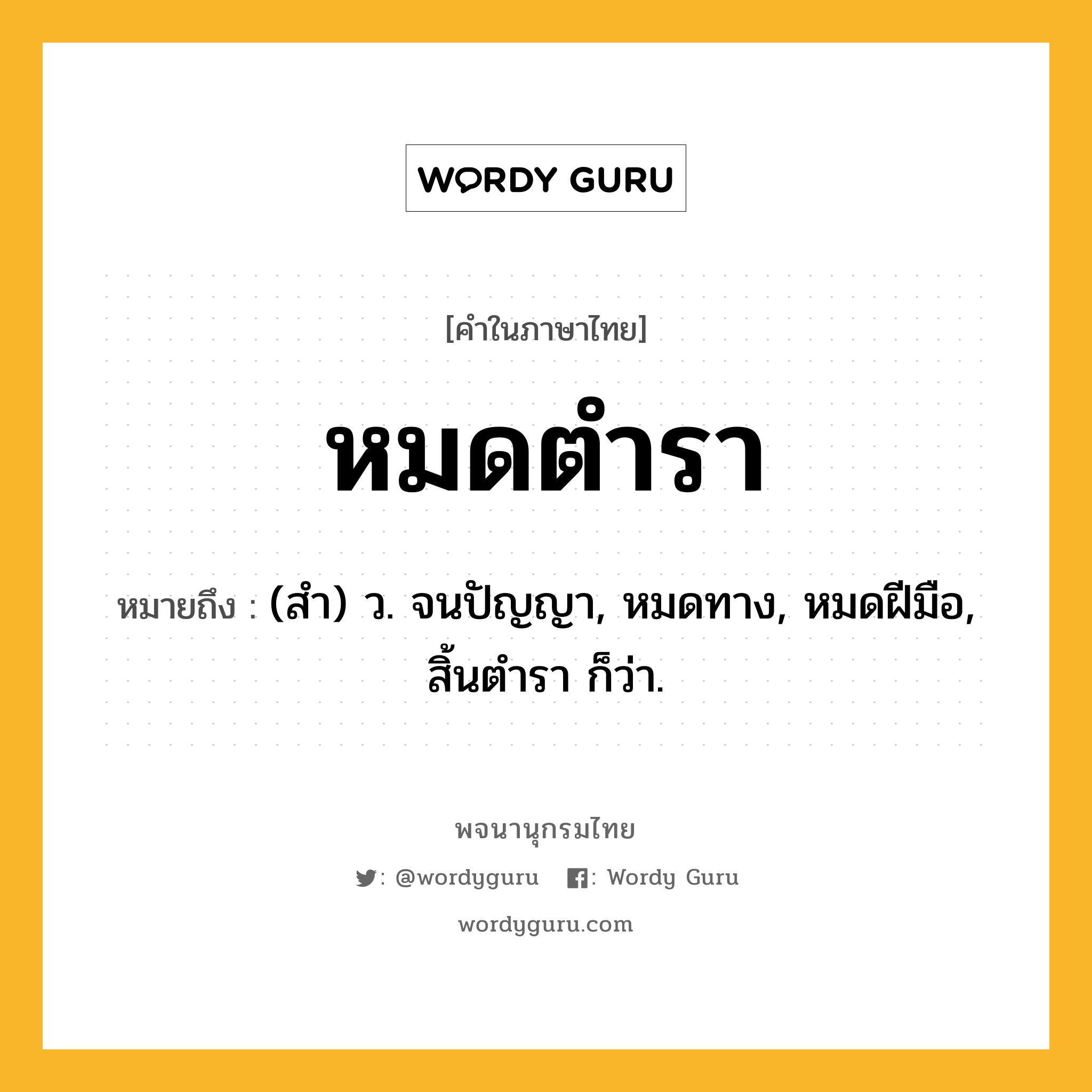 หมดตำรา ความหมาย หมายถึงอะไร?, คำในภาษาไทย หมดตำรา หมายถึง (สํา) ว. จนปัญญา, หมดทาง, หมดฝีมือ, สิ้นตํารา ก็ว่า.