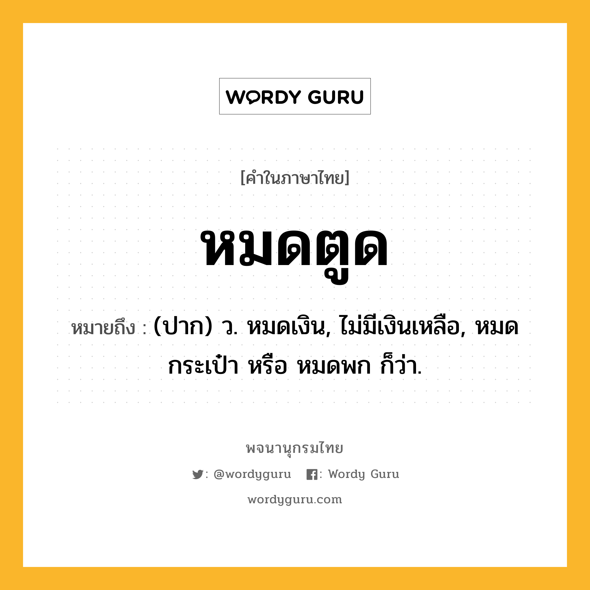 หมดตูด ความหมาย หมายถึงอะไร?, คำในภาษาไทย หมดตูด หมายถึง (ปาก) ว. หมดเงิน, ไม่มีเงินเหลือ, หมดกระเป๋า หรือ หมดพก ก็ว่า.