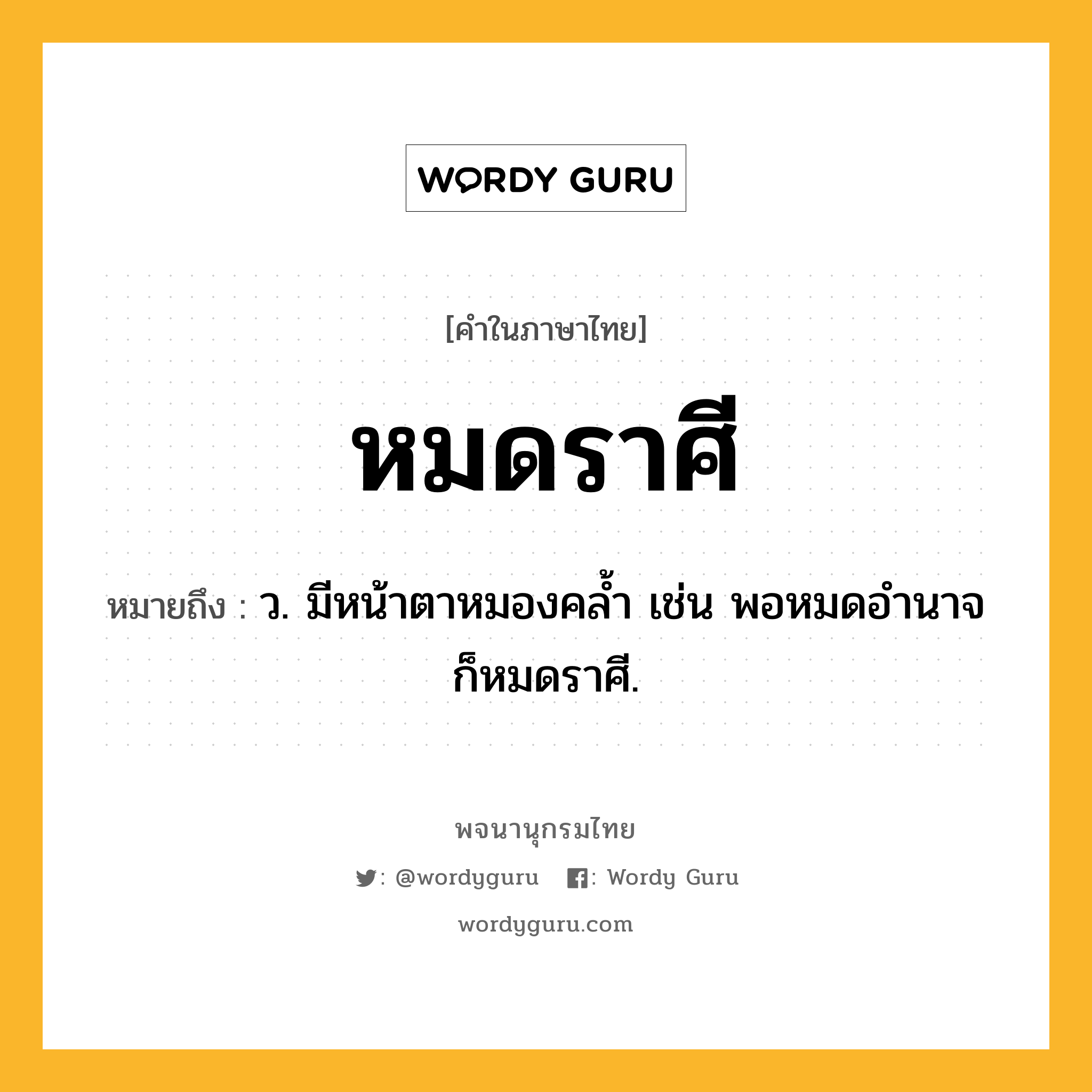 หมดราศี ความหมาย หมายถึงอะไร?, คำในภาษาไทย หมดราศี หมายถึง ว. มีหน้าตาหมองคล้ำ เช่น พอหมดอำนาจก็หมดราศี.