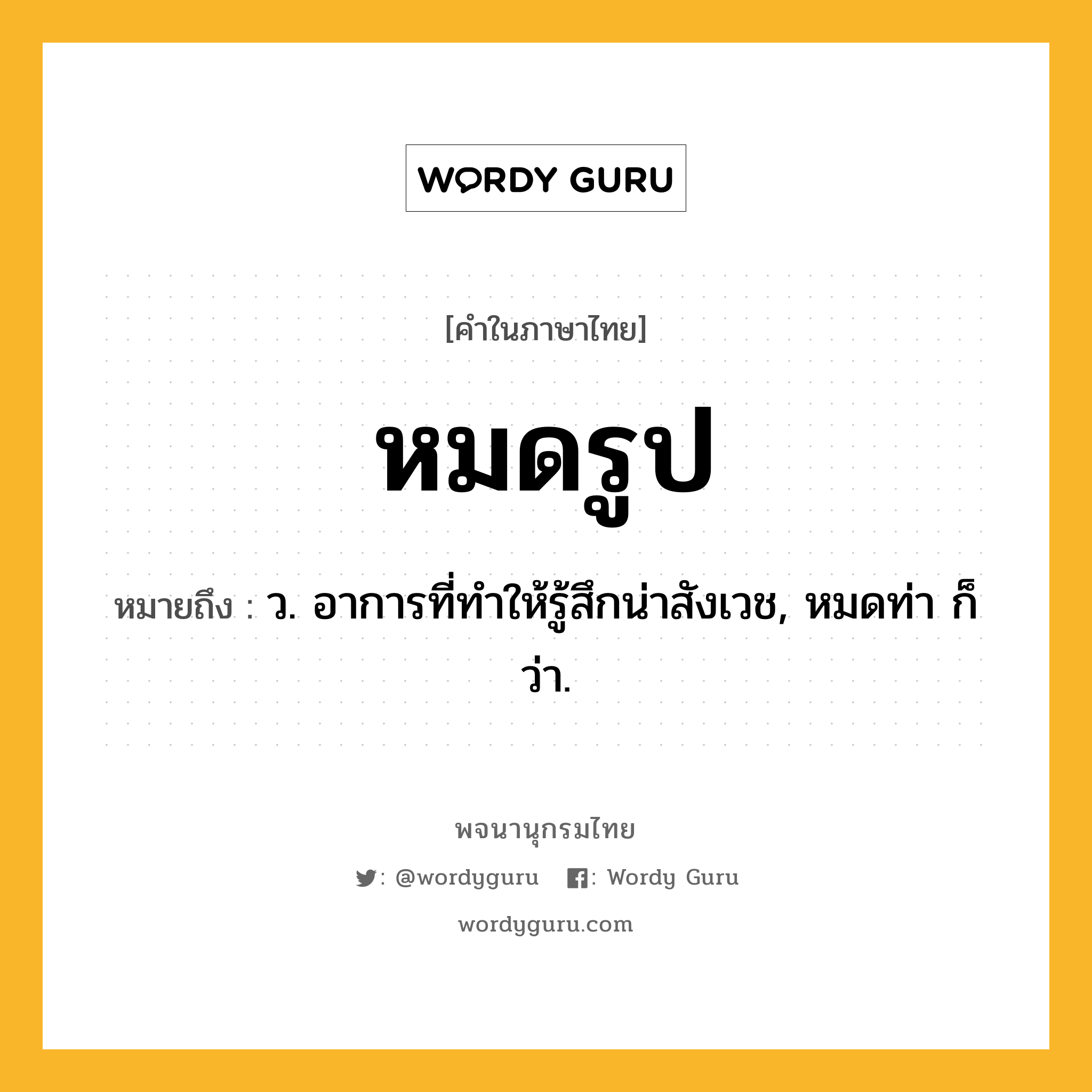 หมดรูป หมายถึงอะไร?, คำในภาษาไทย หมดรูป หมายถึง ว. อาการที่ทำให้รู้สึกน่าสังเวช, หมดท่า ก็ว่า.