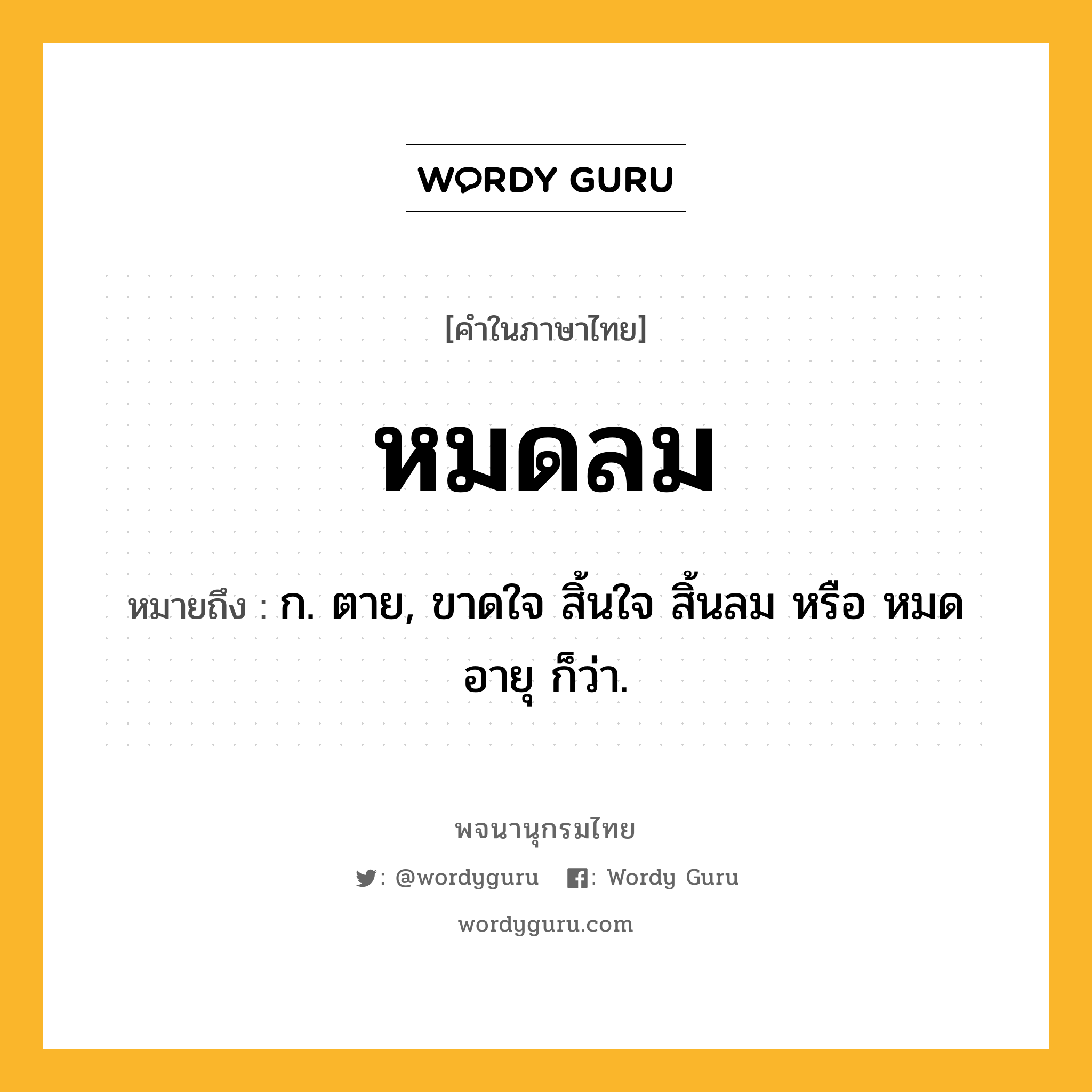 หมดลม หมายถึงอะไร?, คำในภาษาไทย หมดลม หมายถึง ก. ตาย, ขาดใจ สิ้นใจ สิ้นลม หรือ หมดอายุ ก็ว่า.