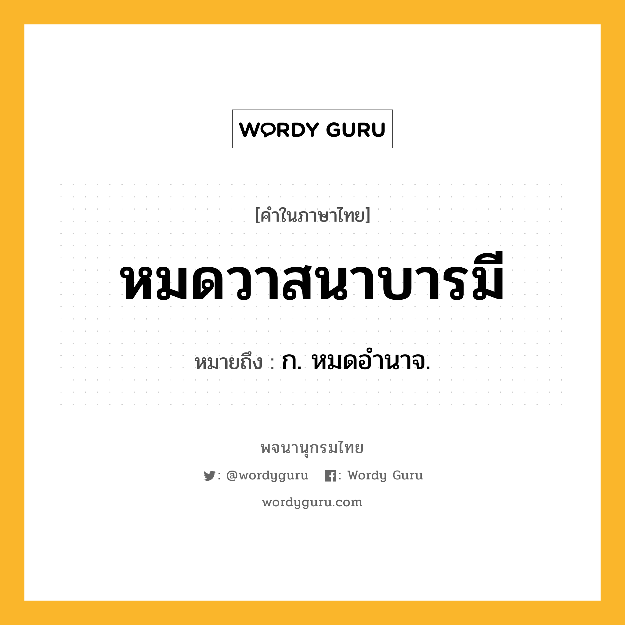 หมดวาสนาบารมี หมายถึงอะไร?, คำในภาษาไทย หมดวาสนาบารมี หมายถึง ก. หมดอำนาจ.