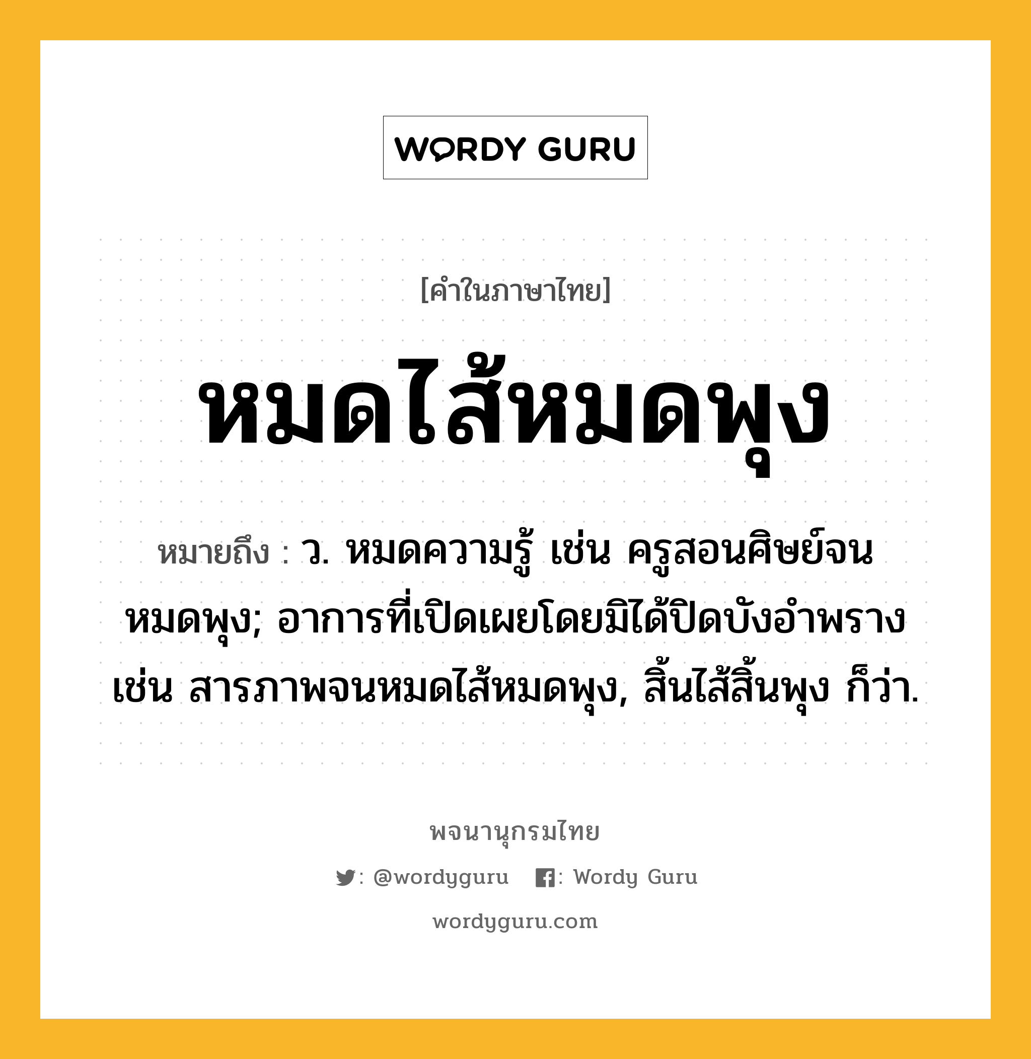 หมดไส้หมดพุง หมายถึงอะไร?, คำในภาษาไทย หมดไส้หมดพุง หมายถึง ว. หมดความรู้ เช่น ครูสอนศิษย์จนหมดพุง; อาการที่เปิดเผยโดยมิได้ปิดบังอำพราง เช่น สารภาพจนหมดไส้หมดพุง, สิ้นไส้สิ้นพุง ก็ว่า.