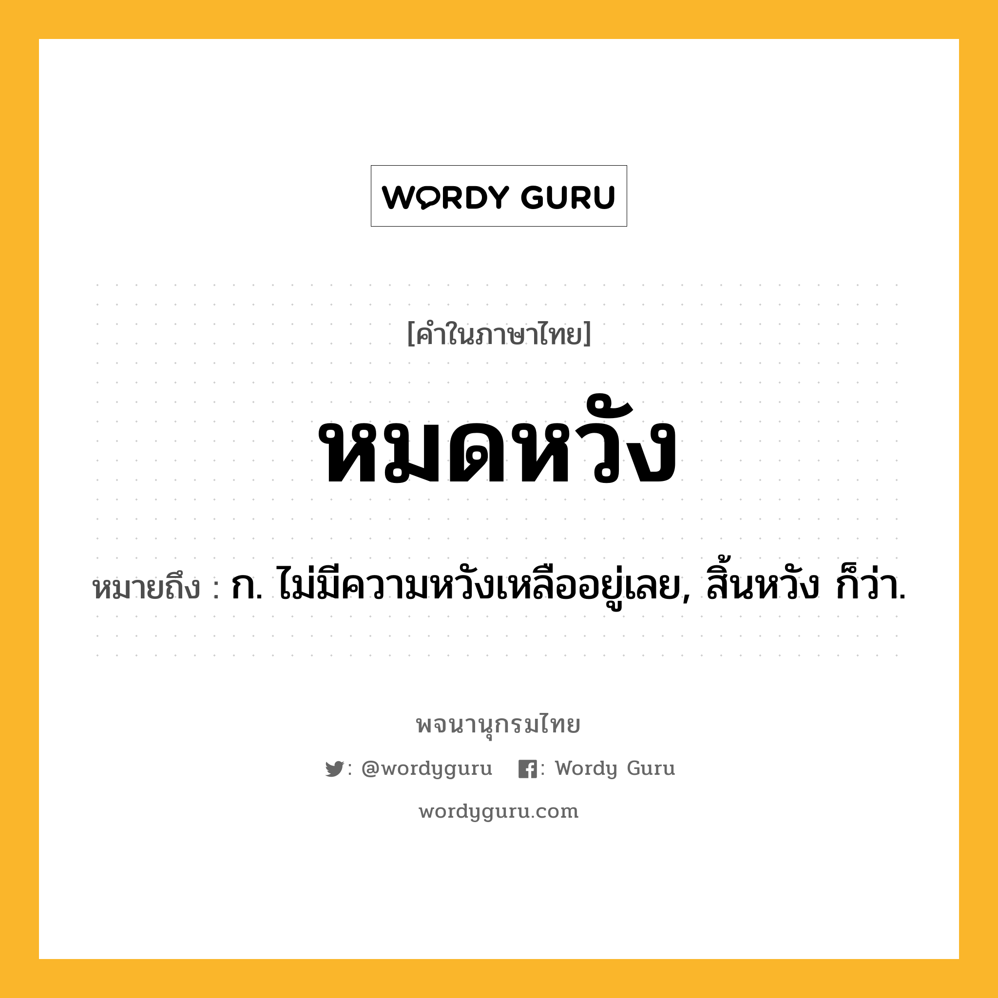 หมดหวัง ความหมาย หมายถึงอะไร?, คำในภาษาไทย หมดหวัง หมายถึง ก. ไม่มีความหวังเหลืออยู่เลย, สิ้นหวัง ก็ว่า.