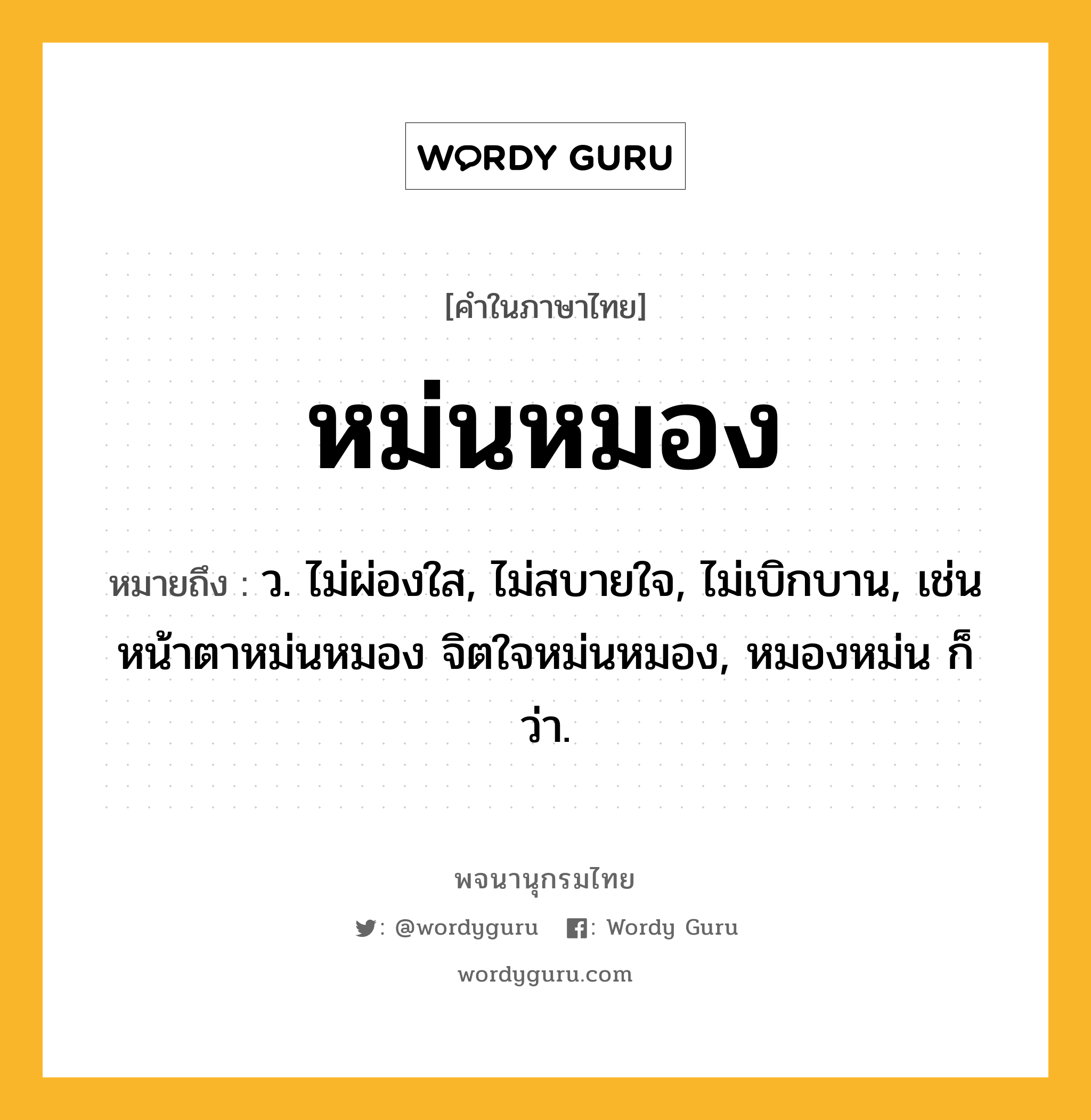 หม่นหมอง หมายถึงอะไร?, คำในภาษาไทย หม่นหมอง หมายถึง ว. ไม่ผ่องใส, ไม่สบายใจ, ไม่เบิกบาน, เช่น หน้าตาหม่นหมอง จิตใจหม่นหมอง, หมองหม่น ก็ว่า.