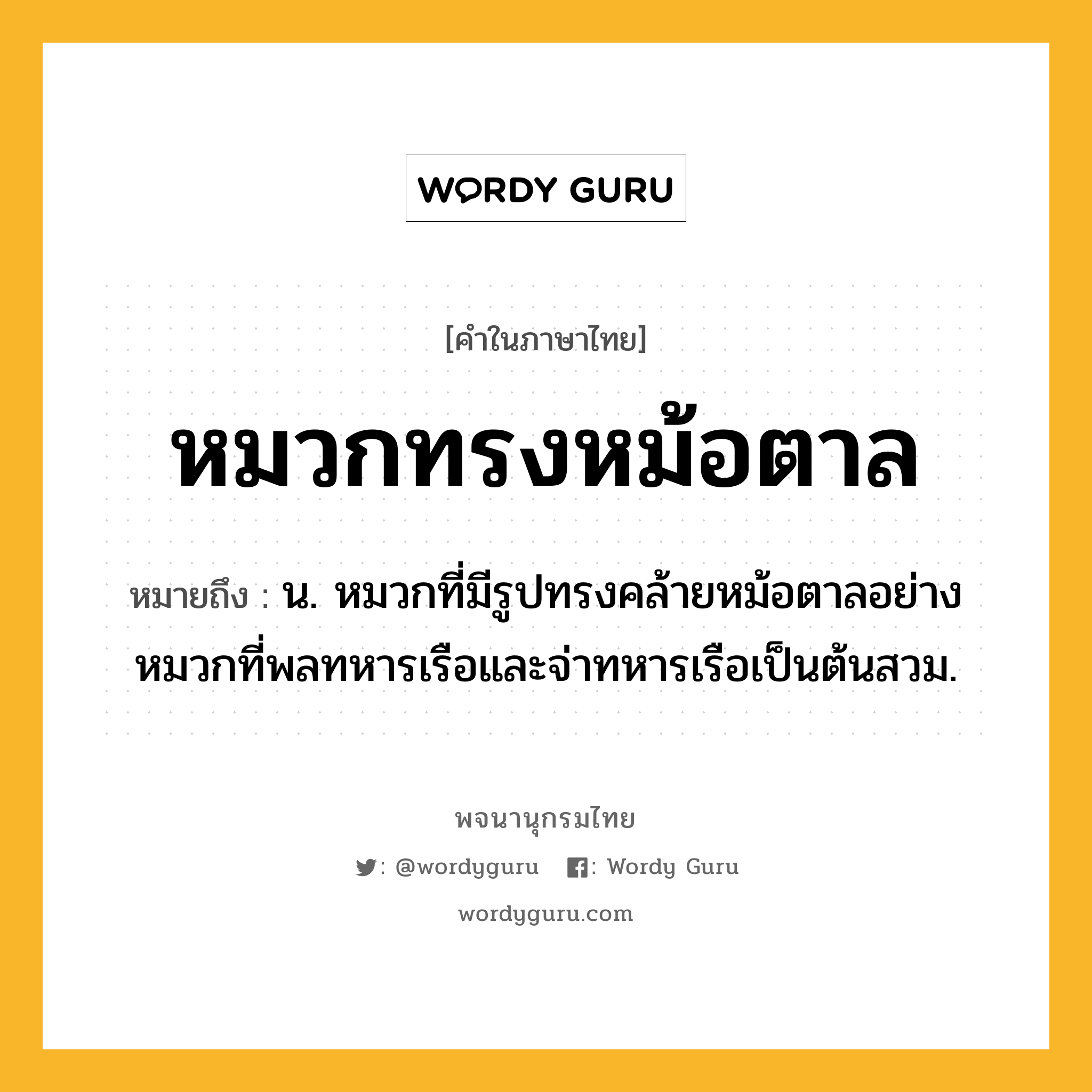 หมวกทรงหม้อตาล หมายถึงอะไร?, คำในภาษาไทย หมวกทรงหม้อตาล หมายถึง น. หมวกที่มีรูปทรงคล้ายหม้อตาลอย่างหมวกที่พลทหารเรือและจ่าทหารเรือเป็นต้นสวม.