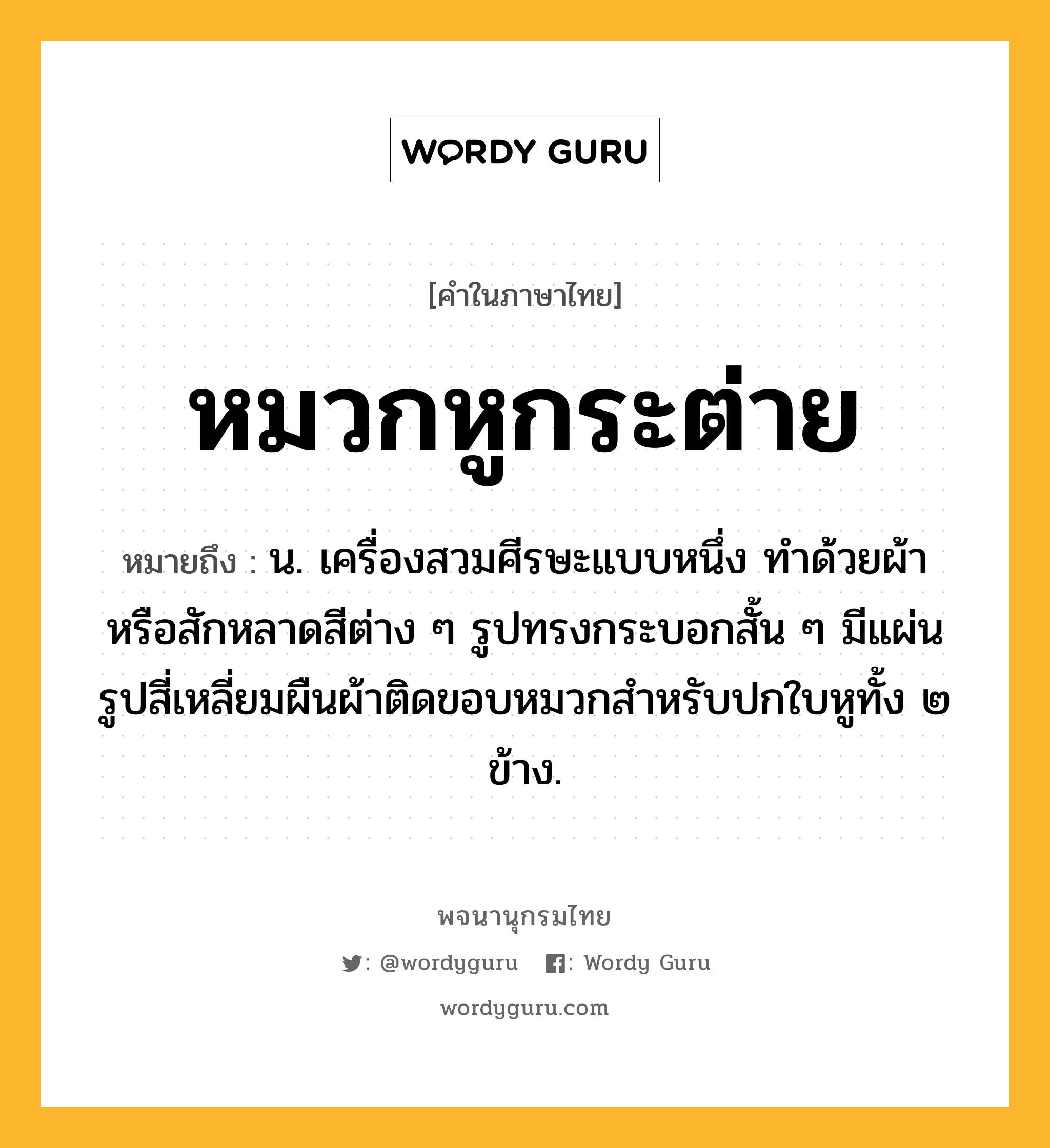 หมวกหูกระต่าย หมายถึงอะไร?, คำในภาษาไทย หมวกหูกระต่าย หมายถึง น. เครื่องสวมศีรษะแบบหนึ่ง ทําด้วยผ้าหรือสักหลาดสีต่าง ๆ รูปทรงกระบอกสั้น ๆ มีแผ่นรูปสี่เหลี่ยมผืนผ้าติดขอบหมวกสําหรับปกใบหูทั้ง ๒ ข้าง.