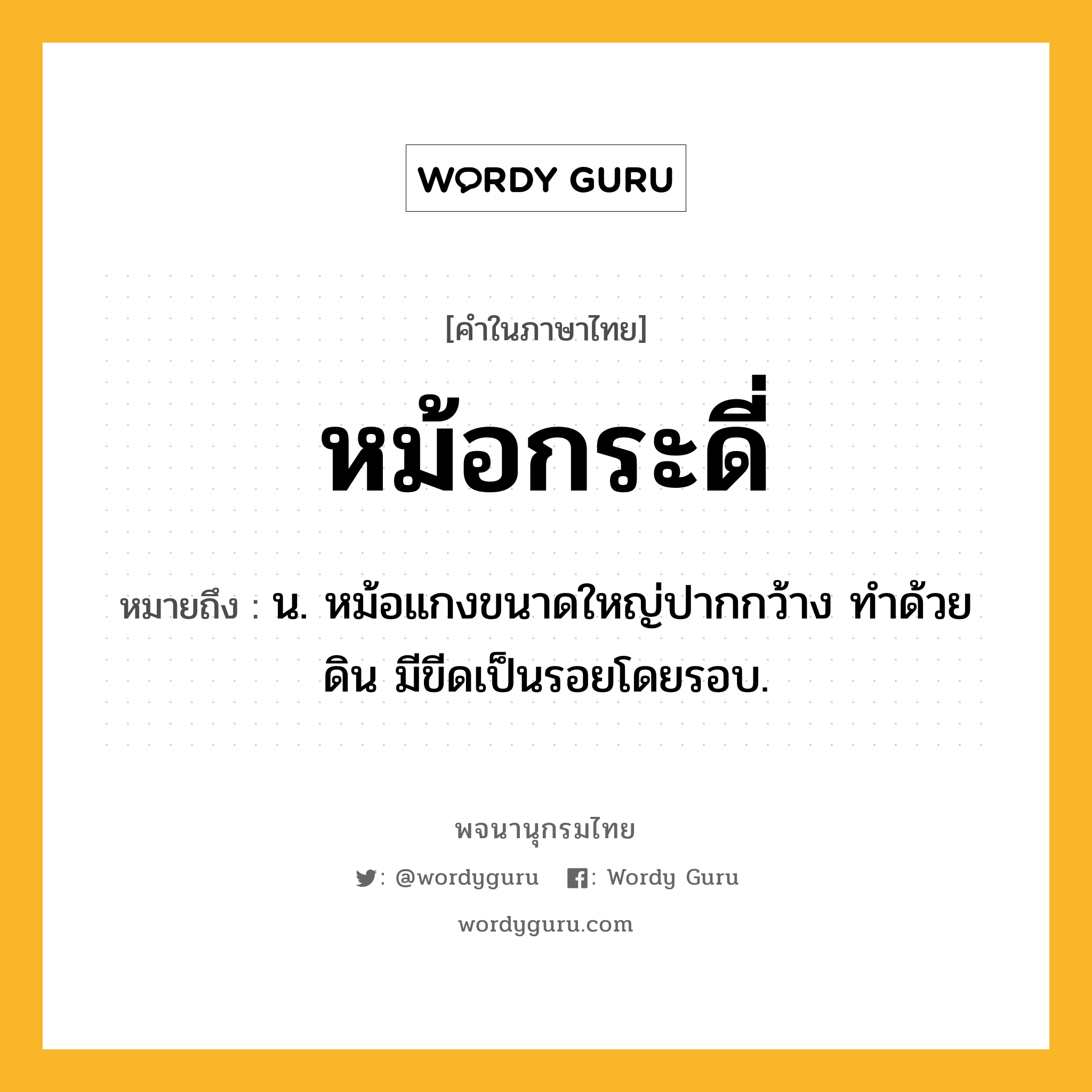 หม้อกระดี่ หมายถึงอะไร?, คำในภาษาไทย หม้อกระดี่ หมายถึง น. หม้อแกงขนาดใหญ่ปากกว้าง ทำด้วยดิน มีขีดเป็นรอยโดยรอบ.