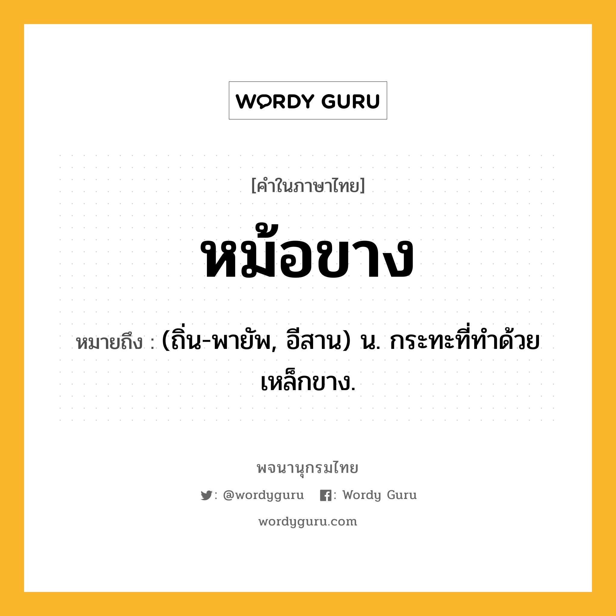 หม้อขาง หมายถึงอะไร?, คำในภาษาไทย หม้อขาง หมายถึง (ถิ่น-พายัพ, อีสาน) น. กระทะที่ทำด้วยเหล็กขาง.