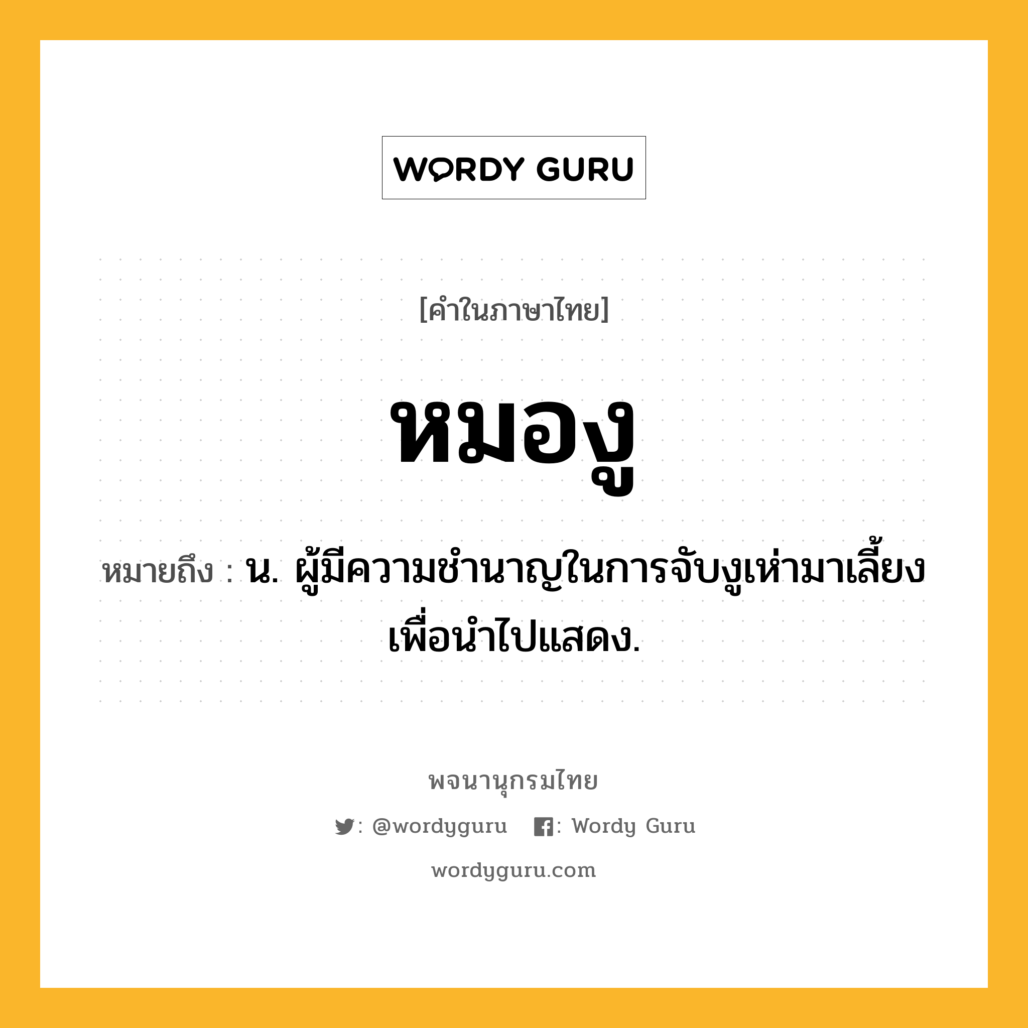 หมองู หมายถึงอะไร?, คำในภาษาไทย หมองู หมายถึง น. ผู้มีความชำนาญในการจับงูเห่ามาเลี้ยงเพื่อนำไปแสดง.