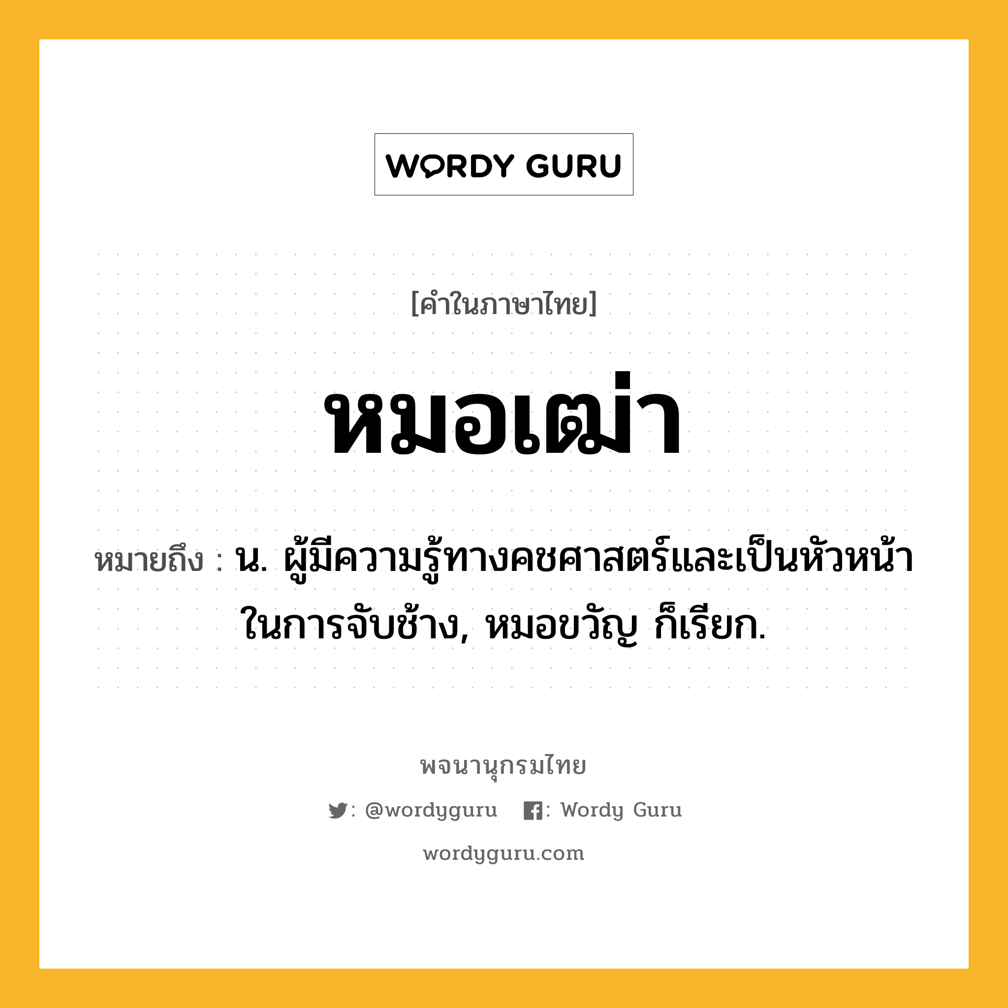 หมอเฒ่า หมายถึงอะไร?, คำในภาษาไทย หมอเฒ่า หมายถึง น. ผู้มีความรู้ทางคชศาสตร์และเป็นหัวหน้าในการจับช้าง, หมอขวัญ ก็เรียก.