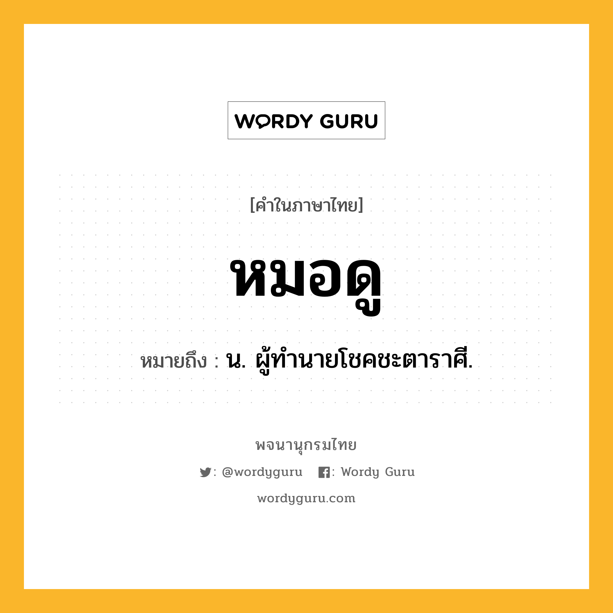 หมอดู ความหมาย หมายถึงอะไร?, คำในภาษาไทย หมอดู หมายถึง น. ผู้ทํานายโชคชะตาราศี.